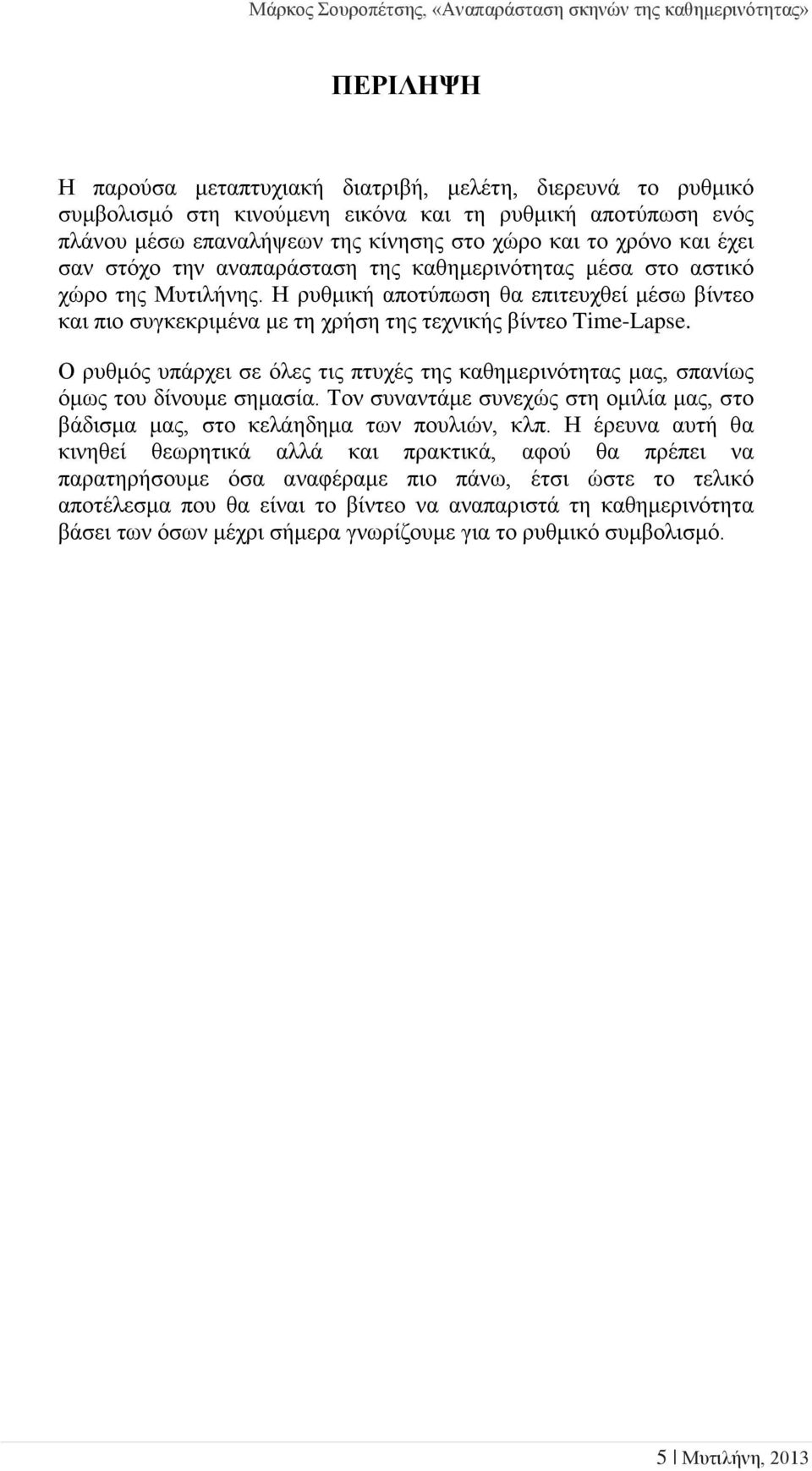 Ο ρυθμός υπάρχει σε όλες τις πτυχές της καθημερινότητας μας, σπανίως όμως του δίνουμε σημασία. Τον συναντάμε συνεχώς στη ομιλία μας, στο βάδισμα μας, στο κελάηδημα των πουλιών, κλπ.