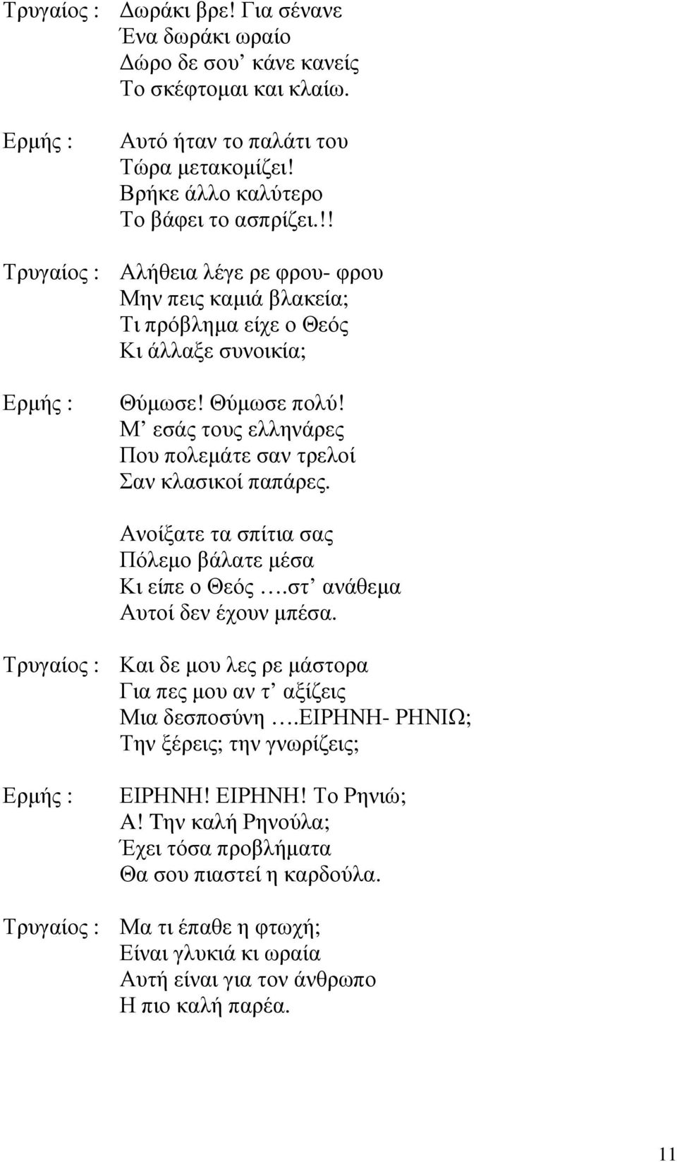 Μ εσάς τους ελληνάρες Που πολεµάτε σαν τρελοί Σαν κλασικοί παπάρες. Ανοίξατε τα σπίτια σας Πόλεµο βάλατε µέσα Κι είπε ο Θεός.στ ανάθεµα Αυτοί δεν έχουν µπέσα.