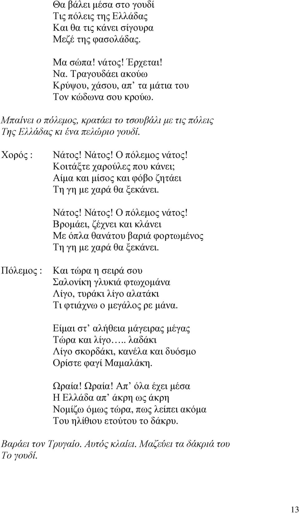 Κοιτάξτε χαρούλες που κάνει; Αίµα και µίσος και φόβο ζητάει Τη γη µε χαρά θα ξεκάνει. Νάτος! Νάτος! Ο πόλεµος νάτος!