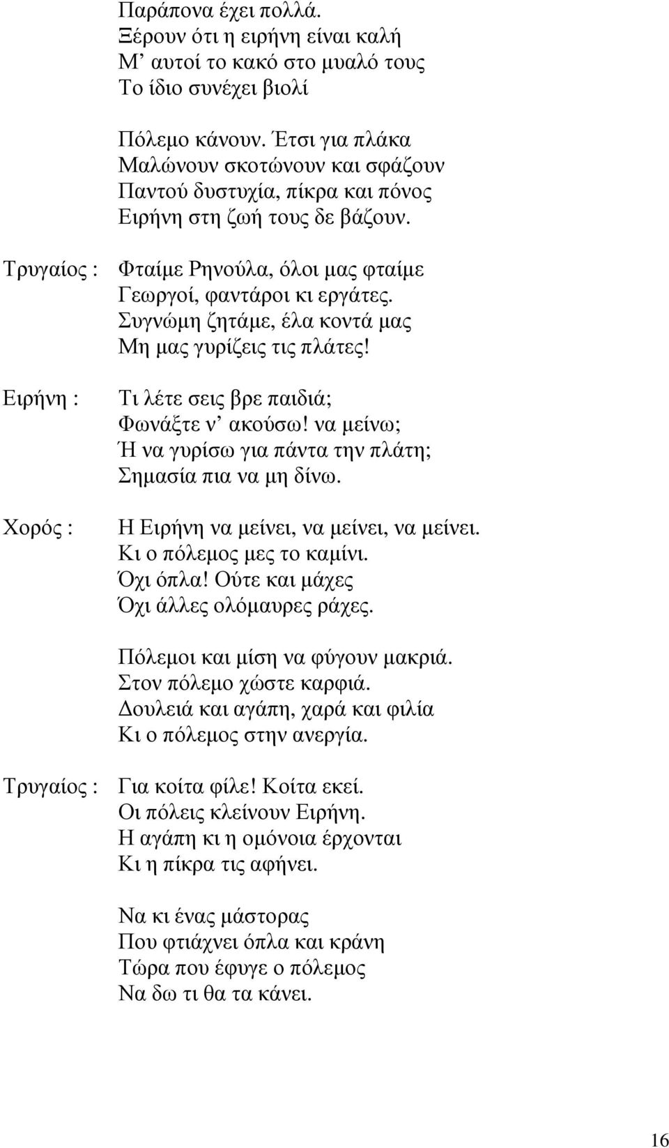 Συγνώµη ζητάµε, έλα κοντά µας Μη µας γυρίζεις τις πλάτες! Ειρήνη : Χορός : Τι λέτε σεις βρε παιδιά; Φωνάξτε ν ακούσω! να µείνω; Ή να γυρίσω για πάντα την πλάτη; Σηµασία πια να µη δίνω.