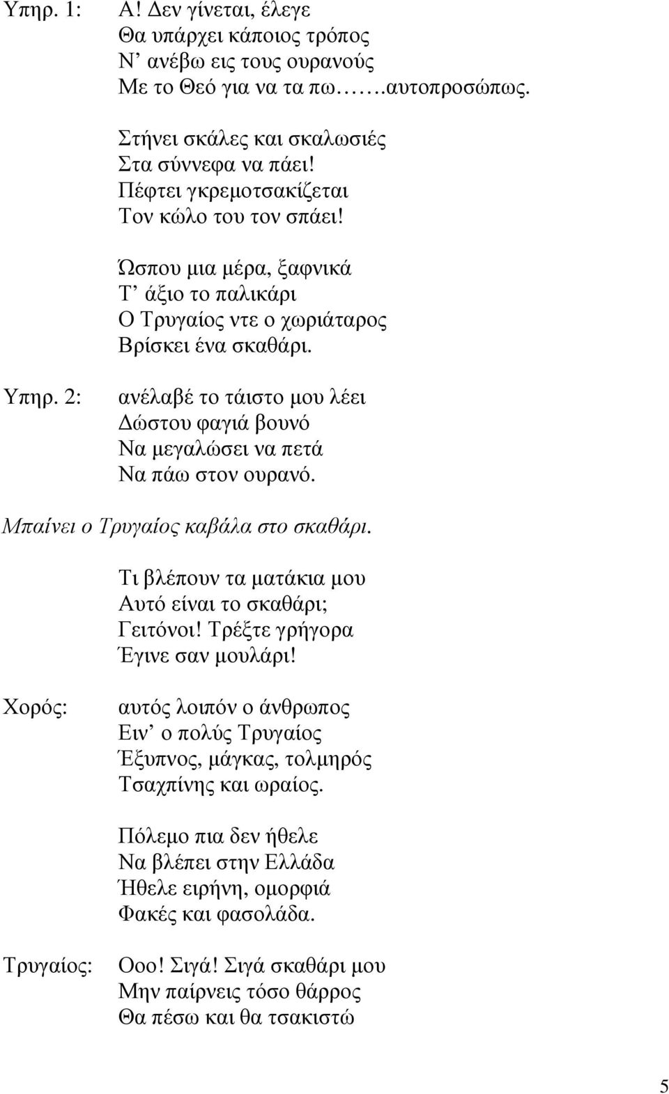 ανέλαβέ το τάιστο µου λέει ώστου φαγιά βουνό Να µεγαλώσει να πετά Να πάω στον ουρανό. Μπαίνει ο Τρυγαίος καβάλα στο σκαθάρι. Τι βλέπουν τα µατάκια µου Αυτό είναι το σκαθάρι; Γειτόνοι!