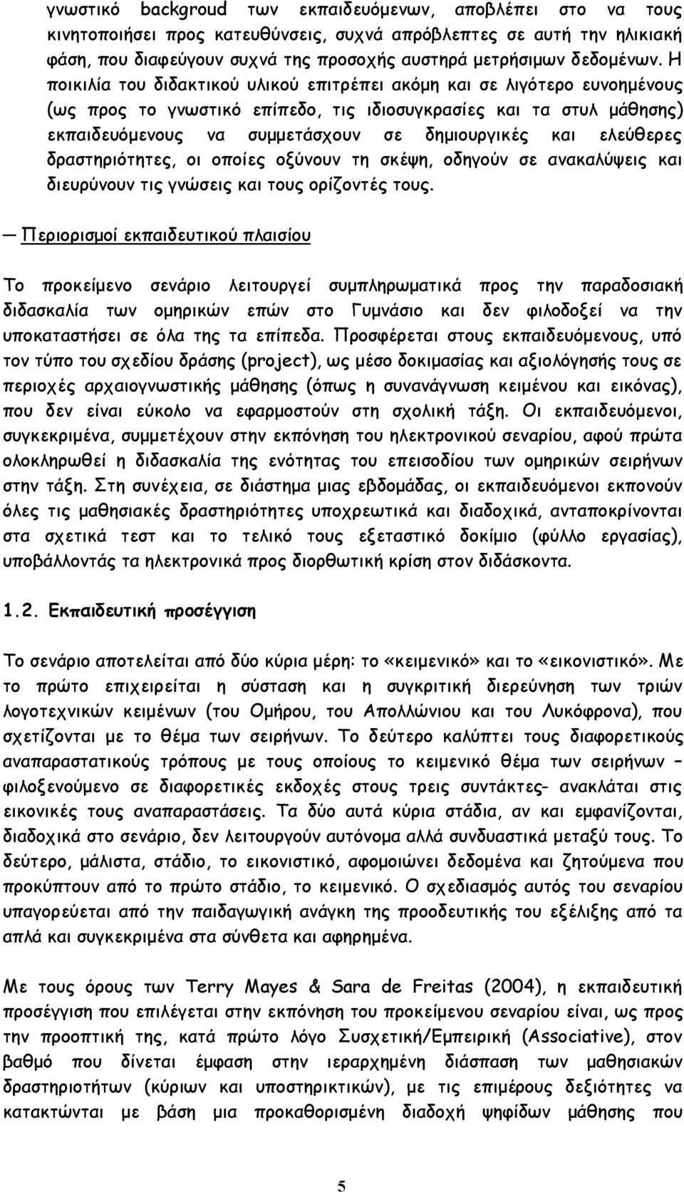 Η ποικιλία του διδακτικού υλικού επιτρέπει ακόμη και σε λιγότερο ευνοημένους (ως προς το γνωστικό επίπεδο, τις ιδιοσυγκρασίες και τα στυλ μάθησης) εκπαιδευόμενους να συμμετάσχουν σε δημιουργικές και