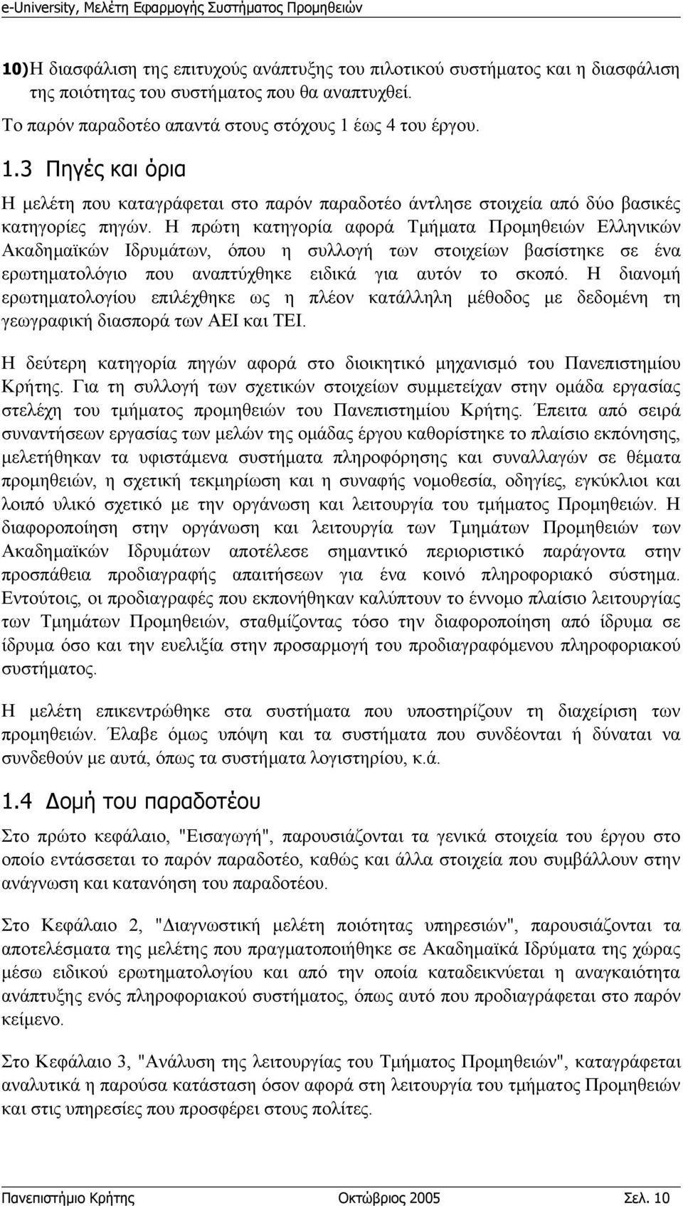 Η πρώτη κατηγορία αφορά Τμήματα Προμηθειών Ελληνικών Ακαδημαϊκών Ιδρυμάτων, όπου η συλλογή των στοιχείων βασίστηκε σε ένα ερωτηματολόγιο που αναπτύχθηκε ειδικά για αυτόν το σκοπό.