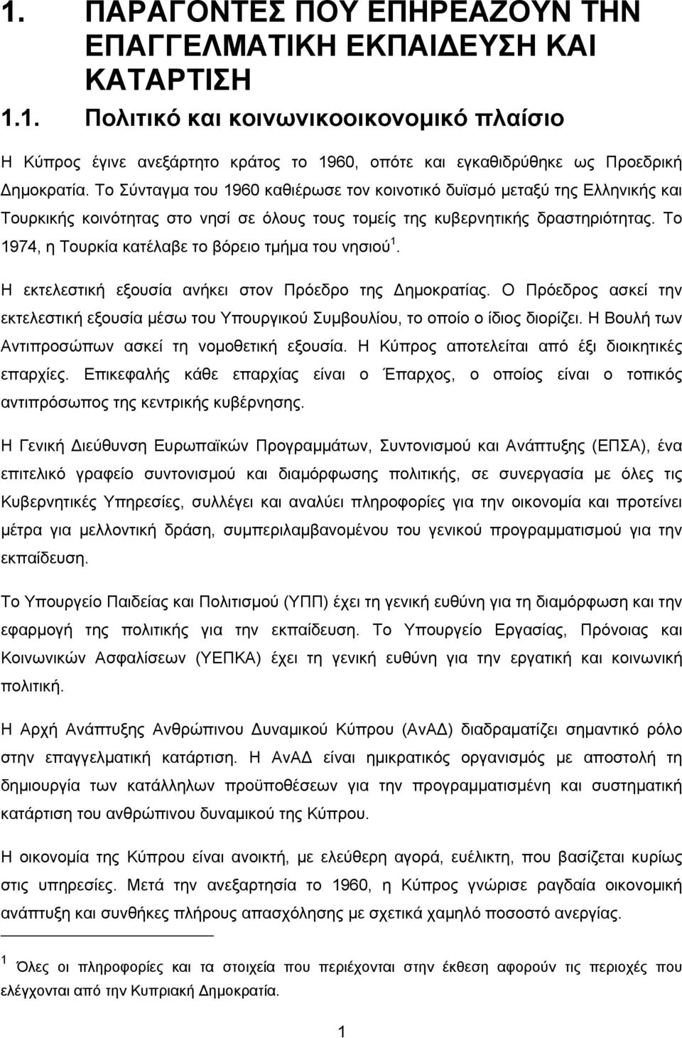 Το 1974, η Τουρκία κατέλαβε το βόρειο τμήμα του νησιού 1. Η εκτελεστική εξουσία ανήκει στον Πρόεδρο της ημοκρατίας.