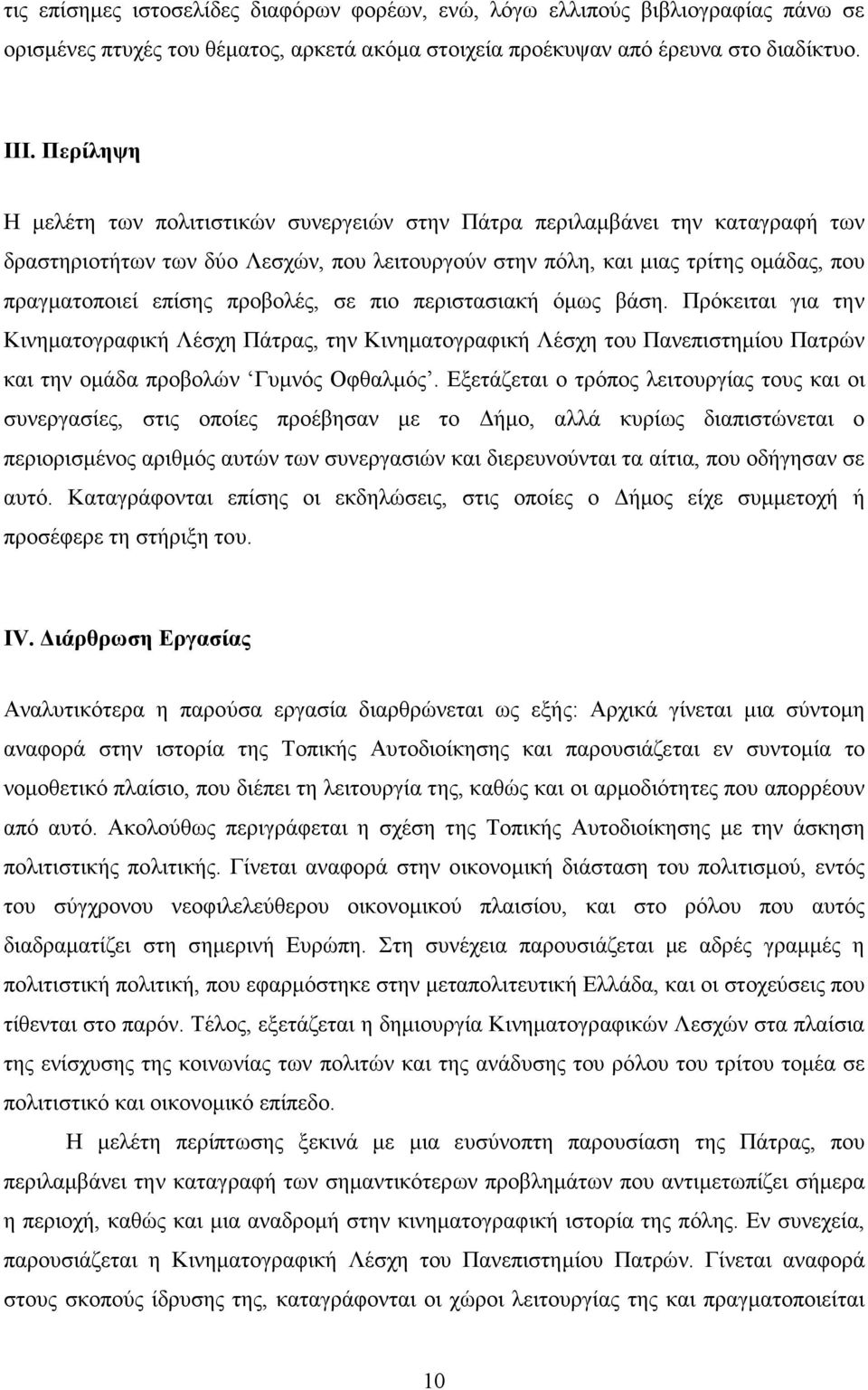 προβολές, σε πιο περιστασιακή όµως βάση. Πρόκειται για την Κινηµατογραφική Λέσχη Πάτρας, την Κινηµατογραφική Λέσχη του Πανεπιστηµίου Πατρών και την οµάδα προβολών Γυµνός Οφθαλµός.