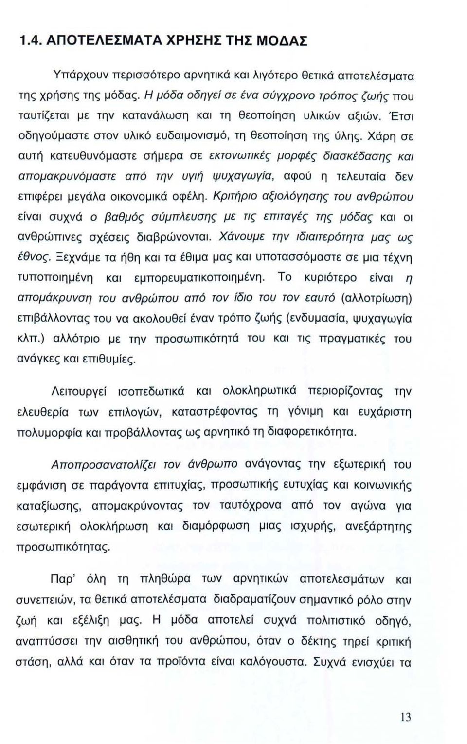 Χάρη σε αυτή κατευθυνόμαστε σήμερα σε εκτονωτικές μορφές διασκέδασης και απομακρυνόμαστε από την υγιή ψυχαγωγία, αφού η τελευταία δεν επιφέρει μεγάλα οικονομικά οφέλη.