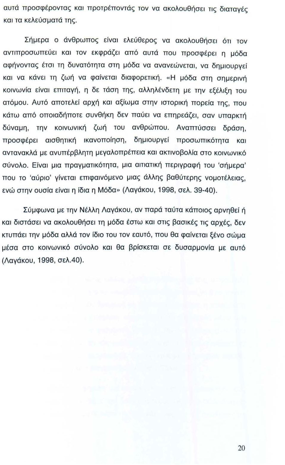 τη ζωή να φαίνεται διαφορετική. «Η μόδα στη σημερινή κοινωνία είναι επιταγή, η δε τάση της, αλληλένδετη με την εξέλιξη του ατόμου.