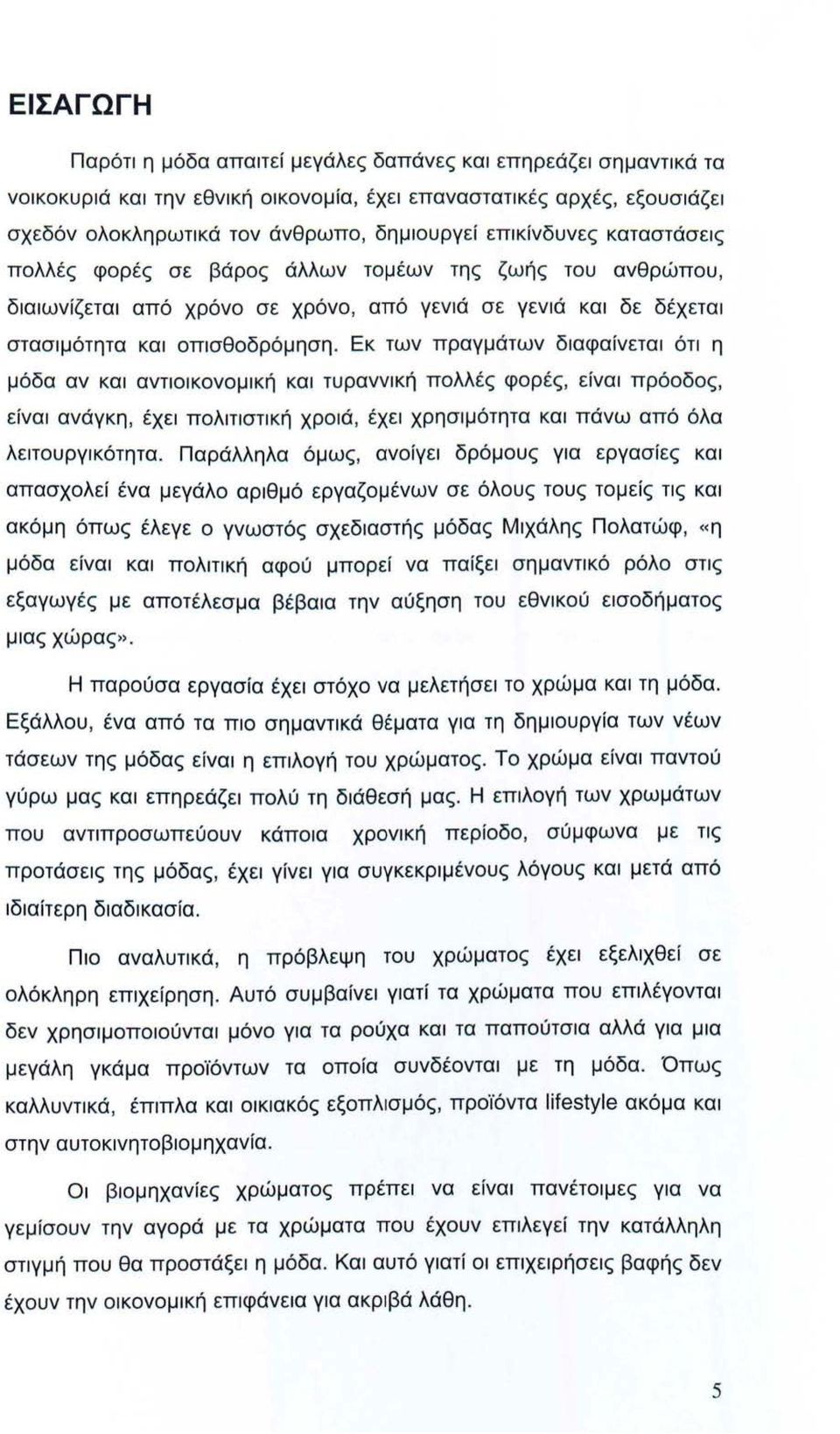 Εκ των πραγμάτων διαφαίνεται ότι η μόδα αν και αντιοικονομική και τυραννική πολλές φορές, είναι πρόοδος, είναι ανάγκη, έχει πολιτιστική χροιά, έχει χρησιμότητα και πάνω από όλα λειτουργικότητα.