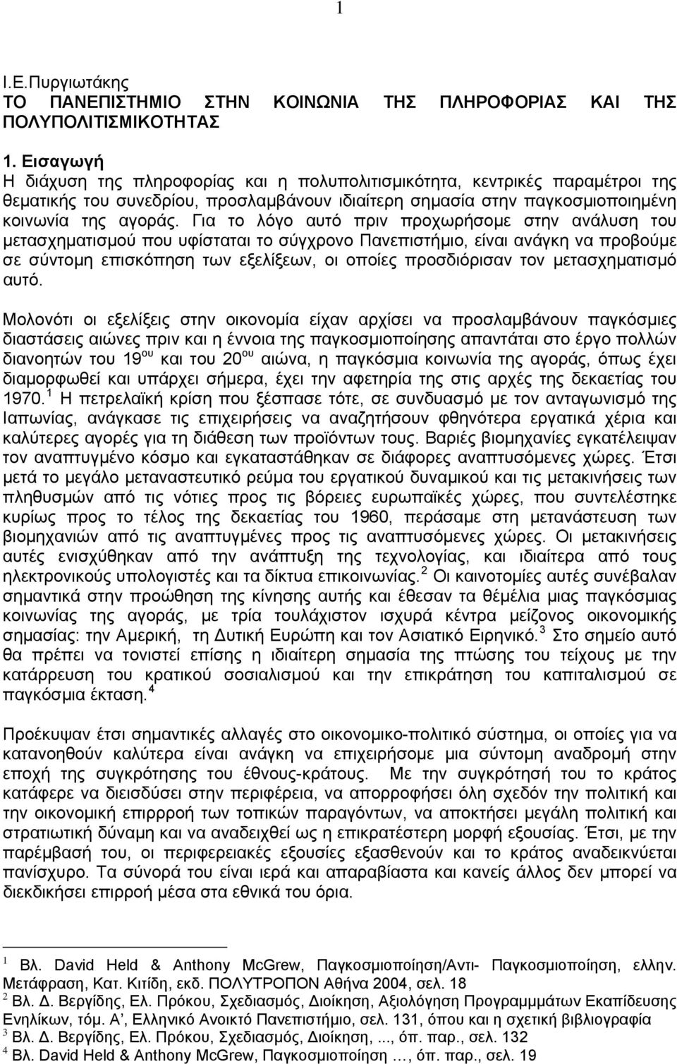 Για το λόγο αυτό πριν προχωρήσομε στην ανάλυση του μετασχηματισμού που υφίσταται το σύγχρονο Πανεπιστήμιο, είναι ανάγκη να προβούμε σε σύντομη επισκόπηση των εξελίξεων, oι οποίες προσδιόρισαν τον