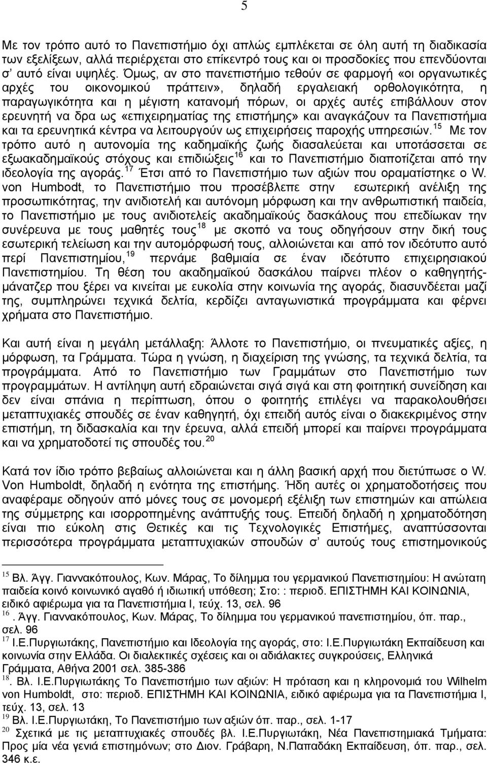 στον ερευνητή να δρα ως «επιχειρηματίας της επιστήμης» και αναγκάζουν τα Πανεπιστήμια και τα ερευνητικά κέντρα να λειτουργούν ως επιχειρήσεις παροχής υπηρεσιών.