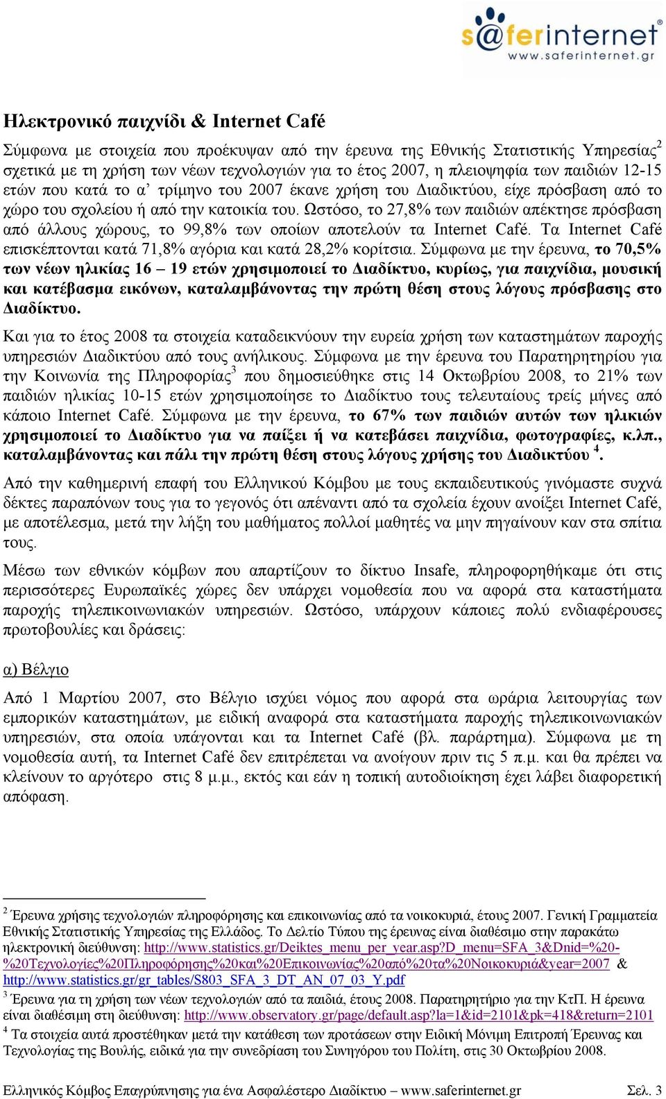 Ωστόσο, το 27,8% των παιδιών απέκτησε πρόσβαση από άλλους χώρους, το 99,8% των οποίων αποτελούν τα Internet Café. Τα Internet Café επισκέπτονται κατά 71,8% αγόρια και κατά 28,2% κορίτσια.