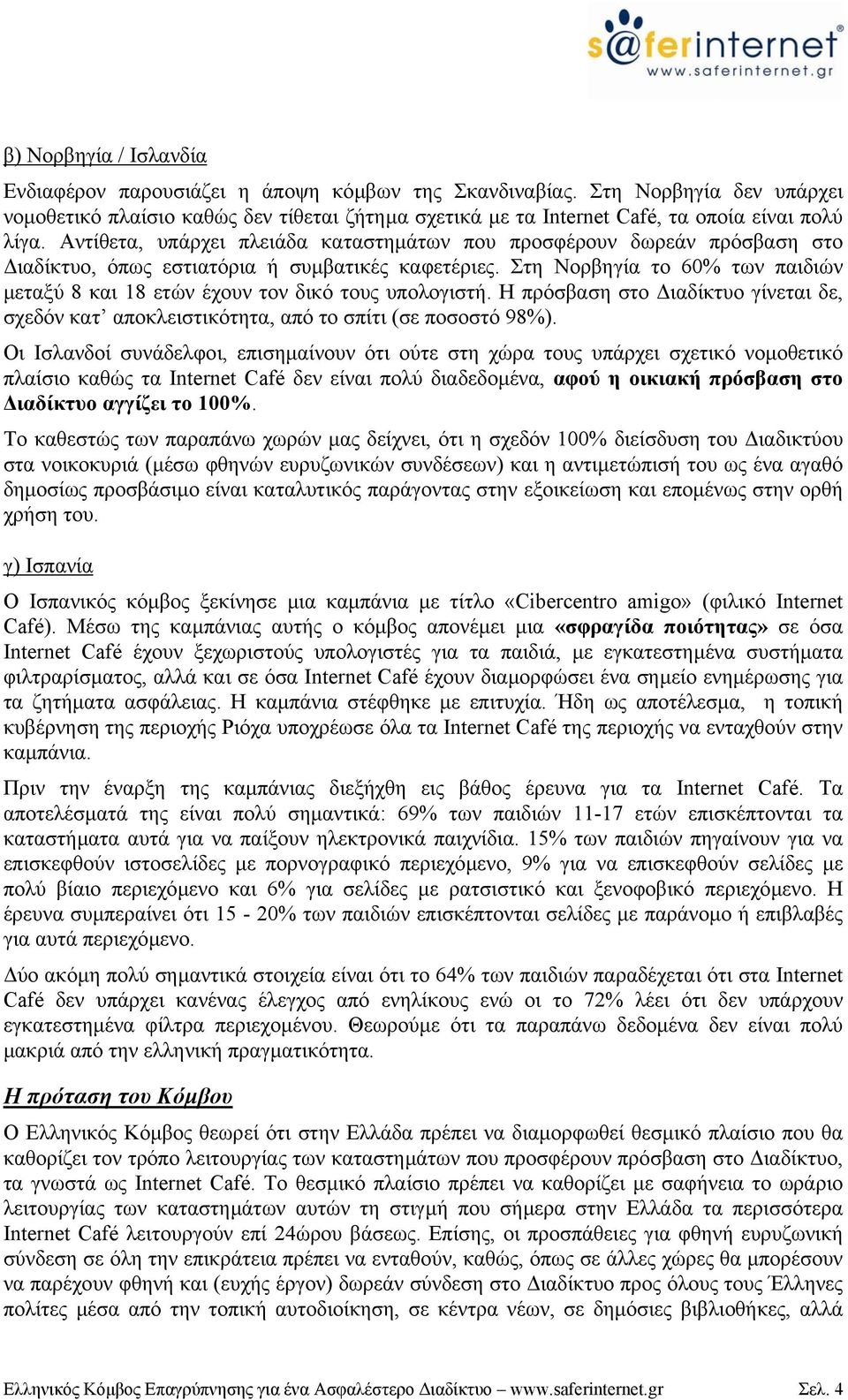 Αντίθετα, υπάρχει πλειάδα καταστηµάτων που προσφέρουν δωρεάν πρόσβαση στο ιαδίκτυο, όπως εστιατόρια ή συµβατικές καφετέριες.