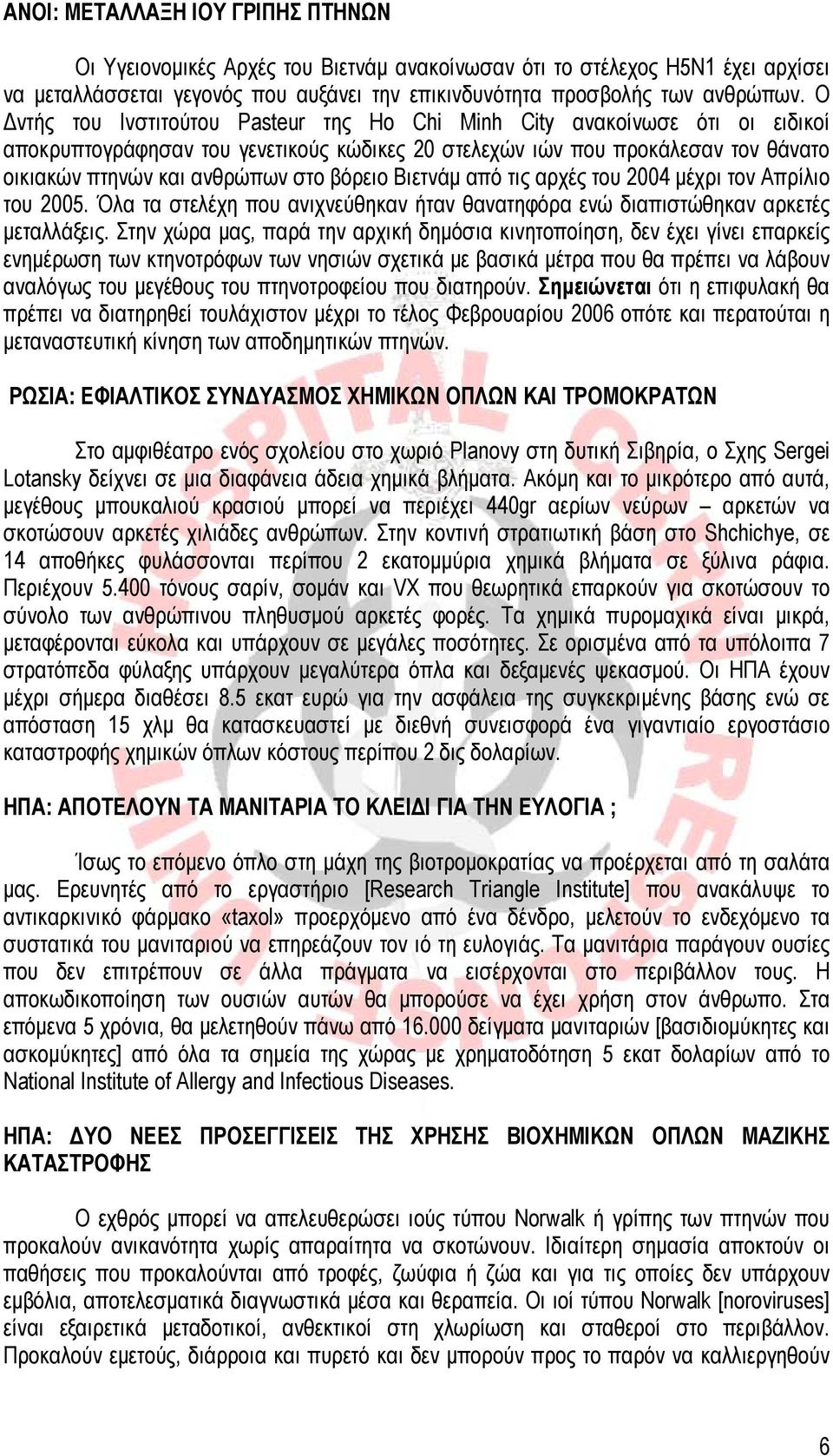 βόρειο Βιετνάμ από τις αρχές του 2004 μέχρι τον Απρίλιο του 2005. Όλα τα στελέχη που ανιχνεύθηκαν ήταν θανατηφόρα ενώ διαπιστώθηκαν αρκετές μεταλλάξεις.