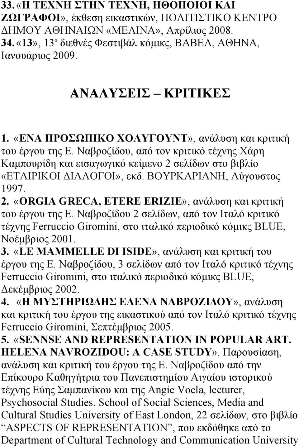 Ναβροζίδου, από τον κριτικό τέχνης Χάρη Καµπουρίδη και εισαγωγικό κείµενο 2 σελίδων στο βιβλίο «ΕΤΑΙΡΙΚΟΙ ΔΙΑΛΟΓΟΙ», εκδ. ΒΟΥΡΚΑΡΙΑΝΗ, Αύγουστος 1997. 2. «ORGIA GRECA, ETERE ERIZIE», ανάλυση και κριτική του έργου της Ε.