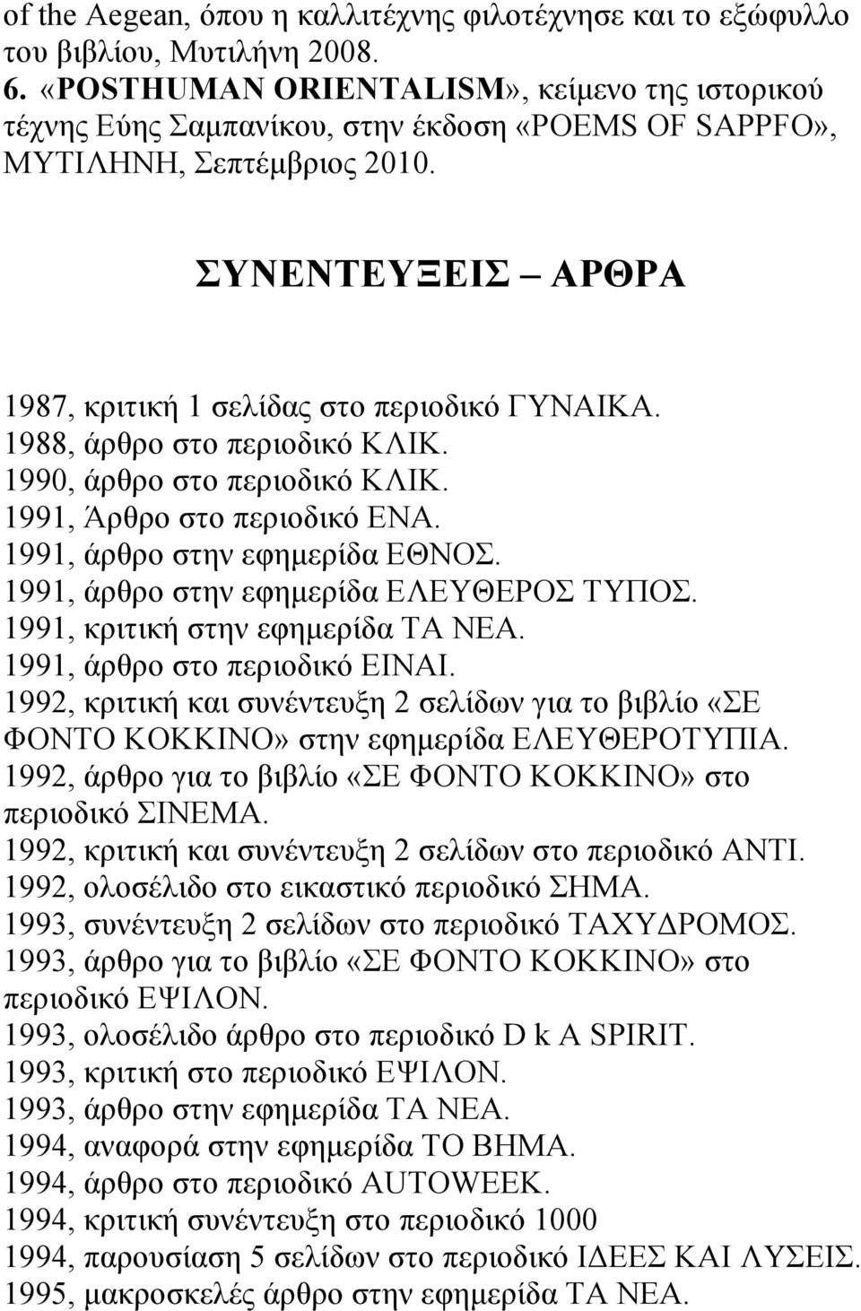 1988, άρθρο στο περιοδικό ΚΛΙΚ. 1990, άρθρο στο περιοδικό ΚΛΙΚ. 1991, Άρθρο στο περιοδικό ΕΝΑ. 1991, άρθρο στην εφηµερίδα ΕΘΝΟΣ. 1991, άρθρο στην εφηµερίδα ΕΛΕΥΘΕΡΟΣ ΤΥΠΟΣ.