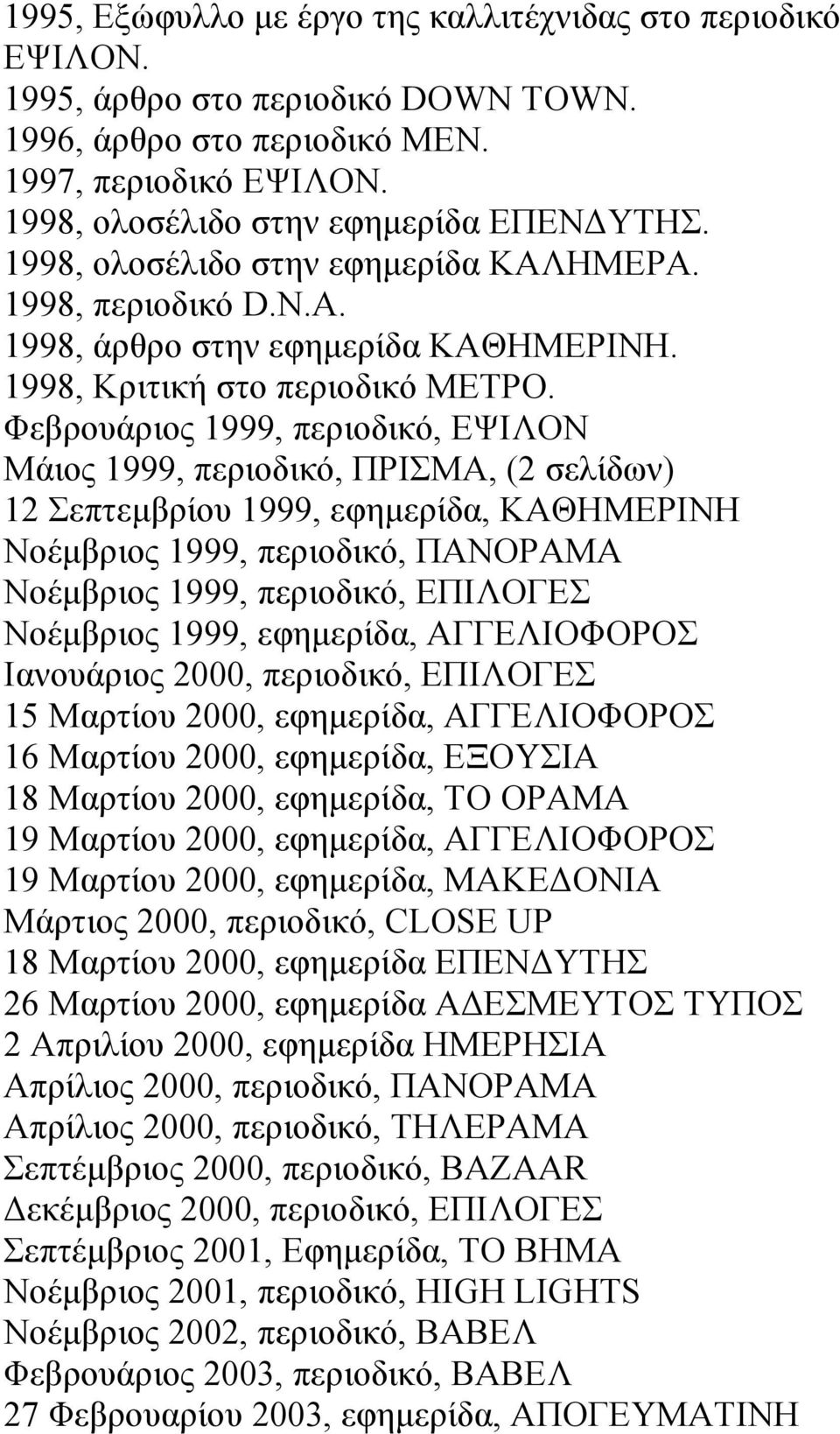 Φεβρουάριος 1999, περιοδικό, ΕΨΙΛΟΝ Μάιος 1999, περιοδικό, ΠΡΙΣΜΑ, (2 σελίδων) 12 Σεπτεµβρίου 1999, εφηµερίδα, ΚΑΘΗΜΕΡΙΝΗ Νοέµβριος 1999, περιοδικό, ΠΑΝΟΡΑΜΑ Νοέµβριος 1999, περιοδικό, ΕΠΙΛΟΓΕΣ