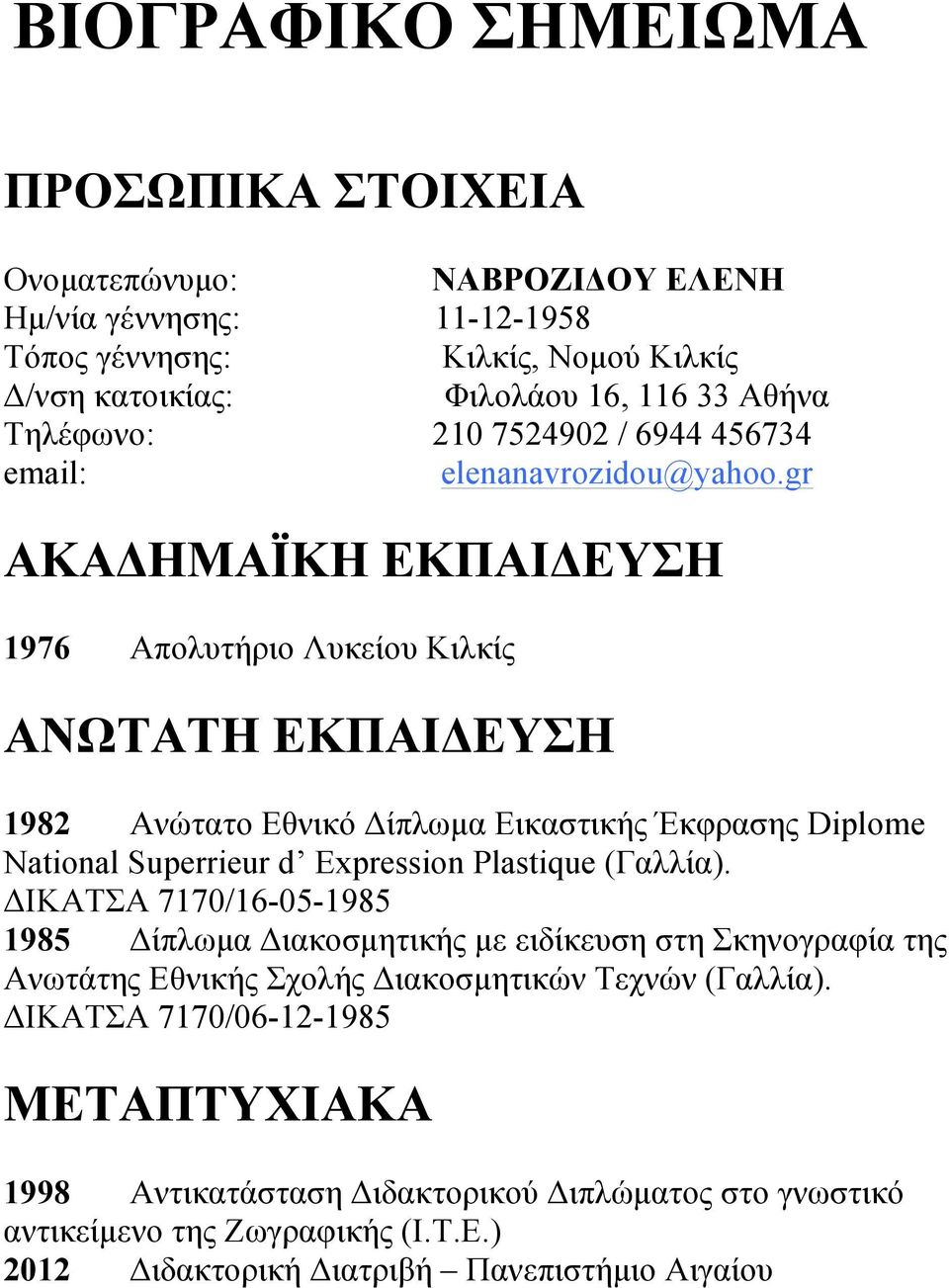 gr ΑΚΑΔΗΜΑΪΚΗ ΕΚΠΑΙΔΕΥΣΗ 1976 Απολυτήριο Λυκείου Κιλκίς ΑΝΩΤΑΤΗ ΕΚΠΑΙΔΕΥΣΗ 1982 Ανώτατο Εθνικό Δίπλωµα Εικαστικής Έκφρασης Diplome National Superrieur d Expression Plastique (Γαλλία).