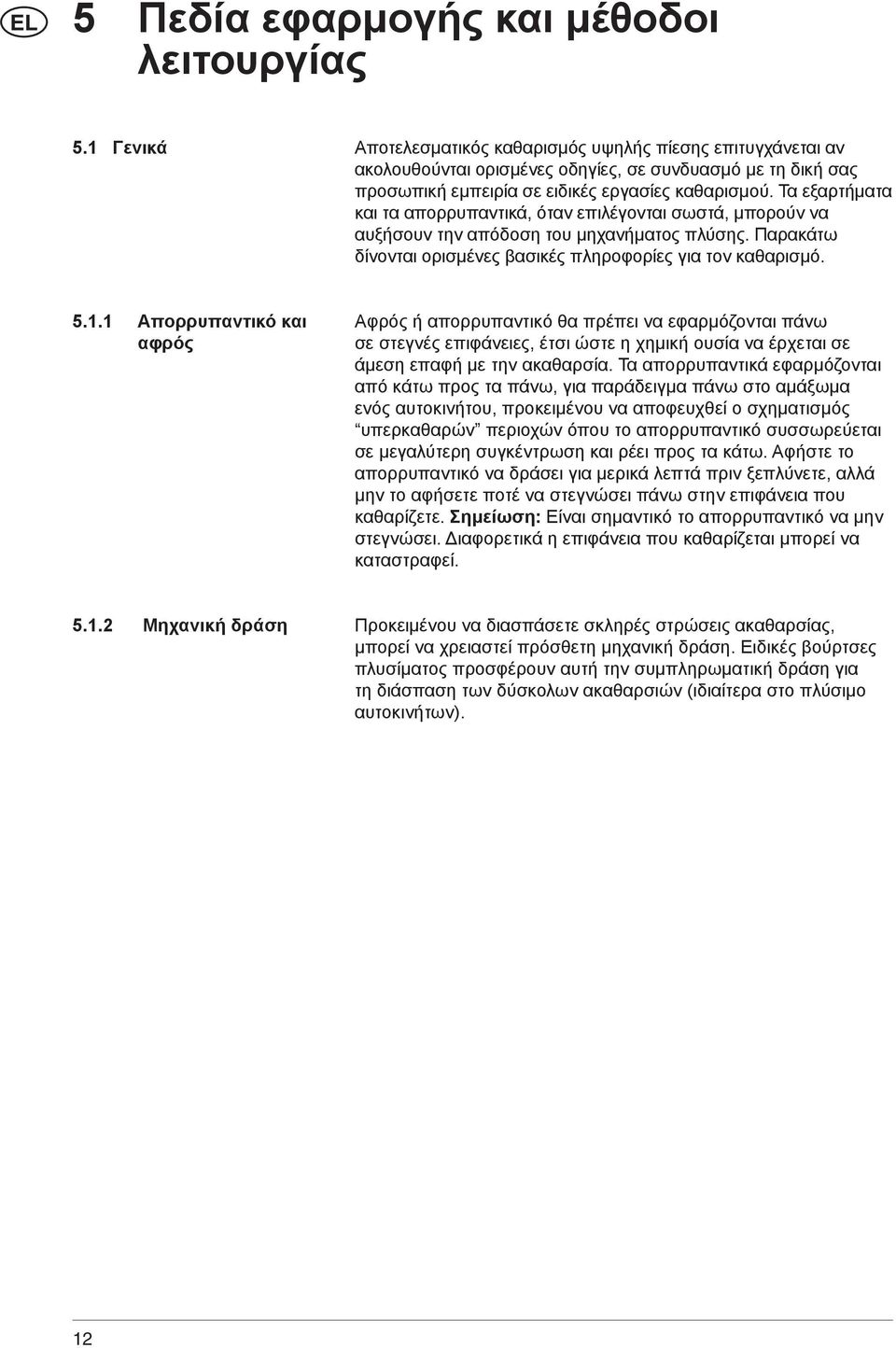 Τα εξαρτήματα και τα απορρυπαντικά, όταν επιλέγονται σωστά, μπορούν να αυξήσουν την απόδοση του μηχανήματος πλύσης. Παρακάτω δίνονται ορισμένες βασικές πληροφορίες για τον καθαρισμό. 5.1.