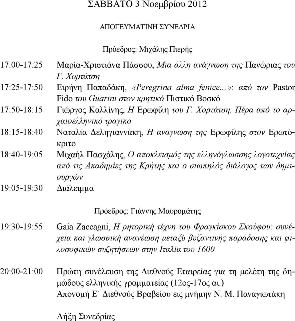 Πέρα από το αρχαιοελληνικό τραγικό 18:15-18:40 Ναταλία Δεληγιαννάκη, Η ανάγνωση της Ερωφίλης στον Ερωτόκριτο 18:40-19:05 Μιχαήλ Πασχάλης, Ο αποκλεισμός της ελληνόγλωσσης λογοτεχνίας από τις Ακαδημίες