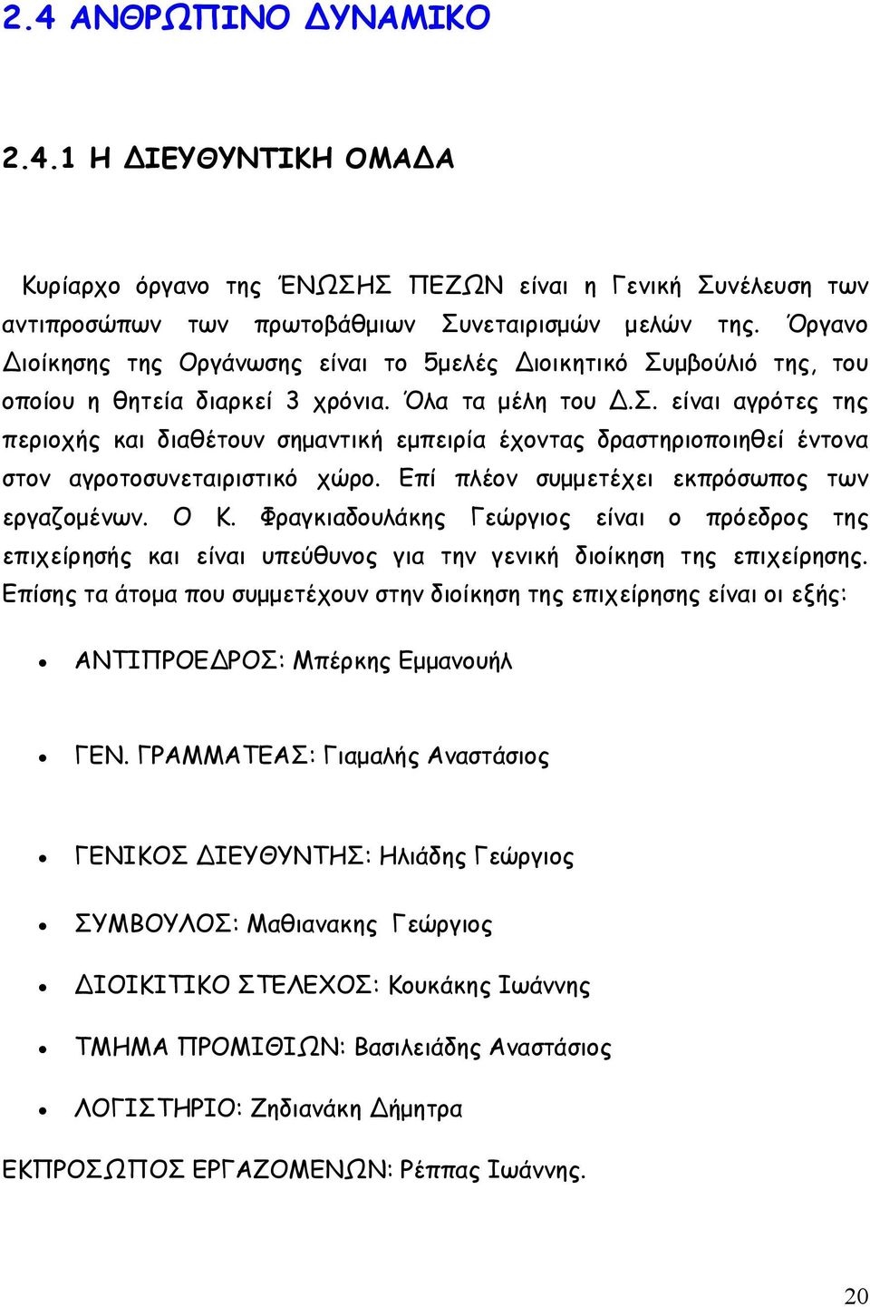 Επί πλέον συμμετέχει εκπρόσωπος των εργαζομένων. Ο Κ. Φραγκιαδουλάκης Γεώργιος είναι ο πρόεδρος της επιχείρησής και είναι υπεύθυνος για την γενική διοίκηση της επιχείρησης.