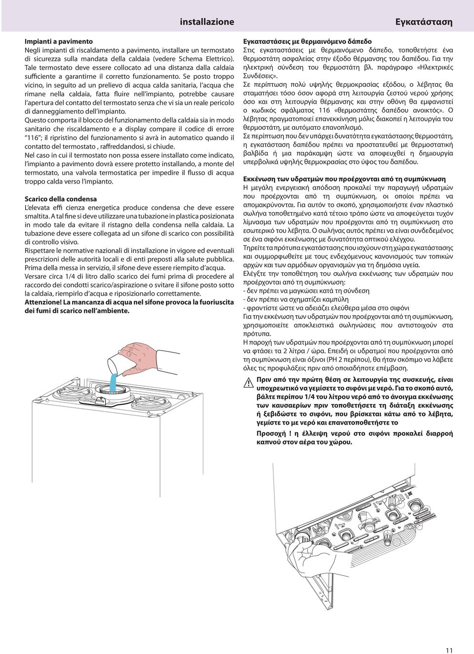 Se posto troppo vicino, in seguito ad un prelievo di acqua calda sanitaria, l acqua che rimane nella caldaia, fatta fluire nell impianto, potrebbe causare l apertura del contatto del termostato senza