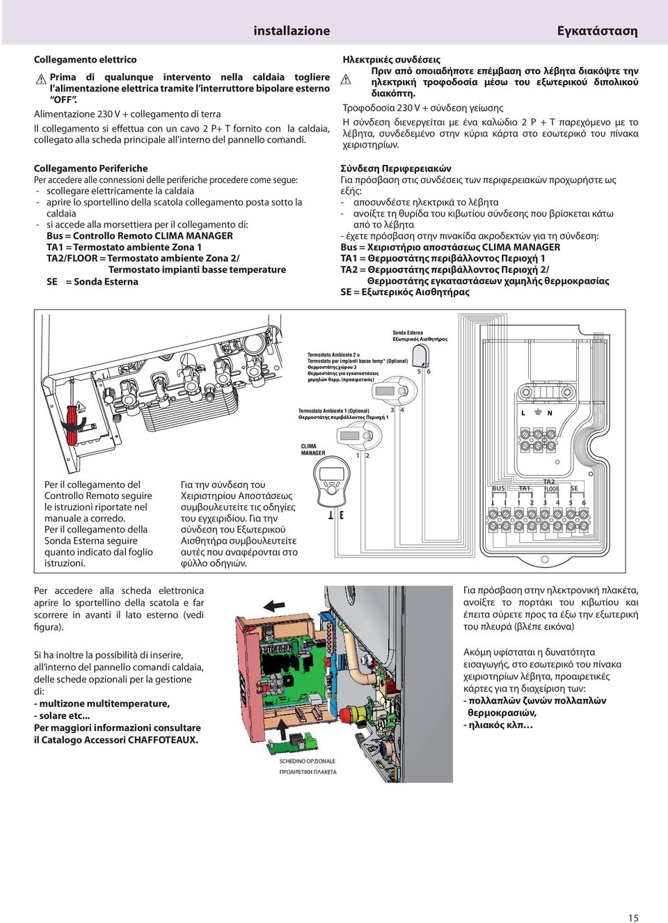 Collegamento Periferiche Per accedere alle connessioni delle periferiche procedere come segue: - scollegare elettricamente la caldaia - aprire lo sportellino della scatola collegamento posta sotto la