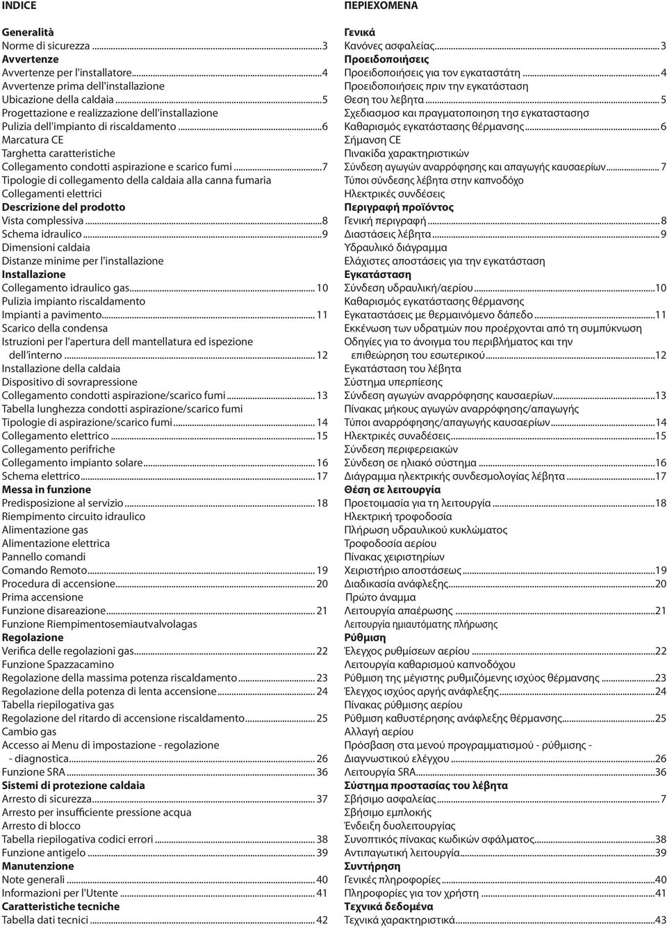 ..7 Tipologie di collegamento della caldaia alla canna fumaria Collegamenti elettrici Descrizione del prodotto Vista complessiva...8 Schema idraulico.