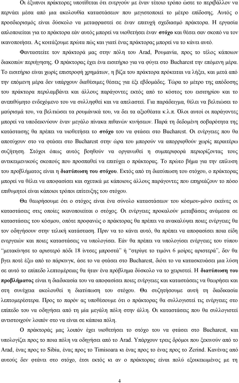 Η εργασία απλοποιείται για το πράκτορα εάν αυτός μπορεί να υιοθετήσει έναν στόχο και θέσει σαν σκοπό να τον ικανοποιήσει. Ας κοιτάξουμε πρώτα πώς και γιατί ένας πράκτορας μπορεί να το κάνει αυτό.