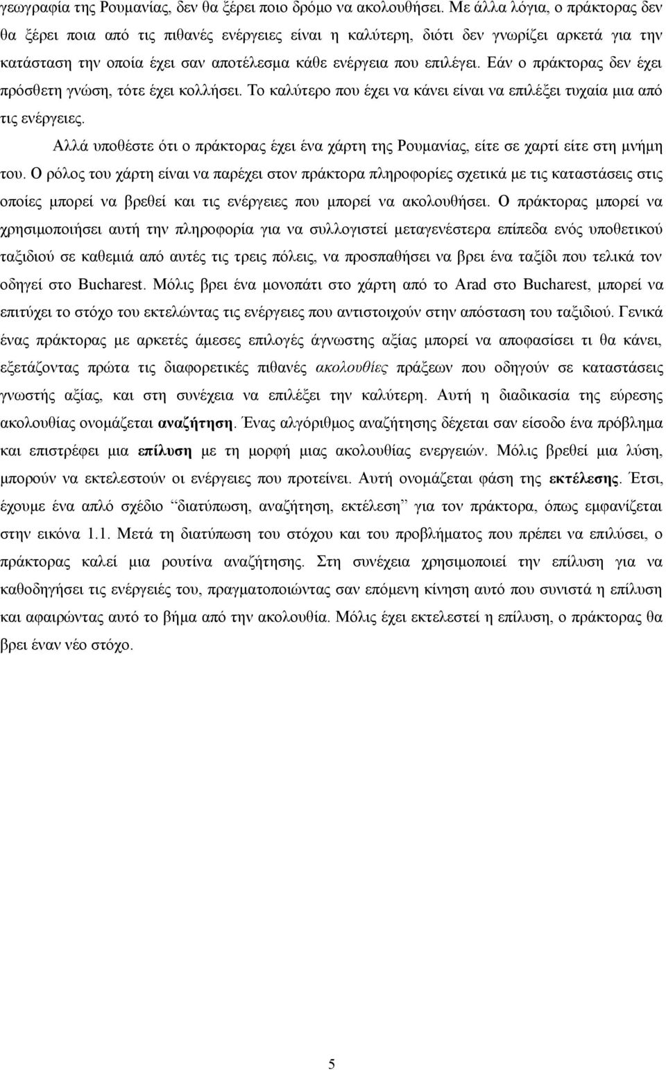 Εάν ο πράκτορας δεν έχει πρόσθετη γνώση, τότε έχει κολλήσει. Το καλύτερο που έχει να κάνει είναι να επιλέξει τυχαία μια από τις ενέργειες.