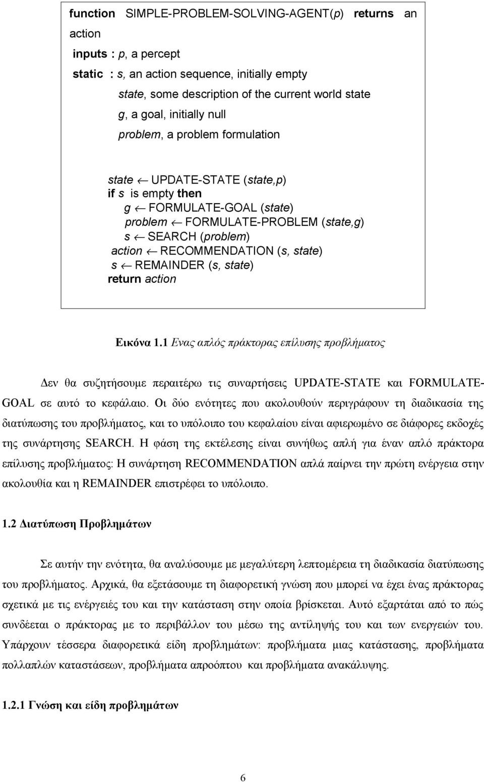 state) s REMAINDER (s, state) return action Εικόνα 1.1 Ενας απλός πράκτορας επίλυσης προβλήματος Δεν θα συζητήσουμε περαιτέρω τις συναρτήσεις UPDATE-STATE και FORMULATEGOAL σε αυτό το κεφάλαιο.