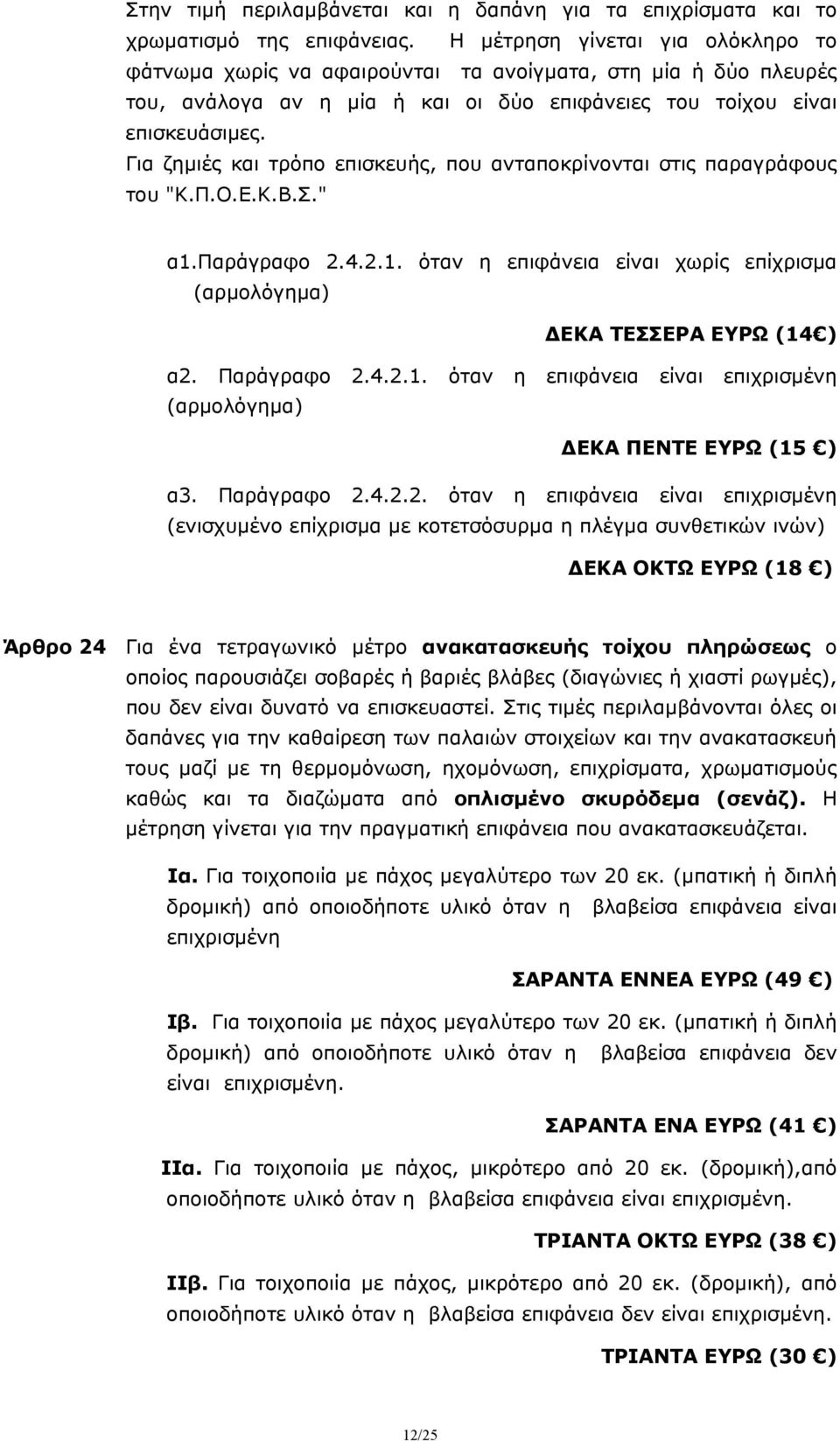 Για ζημιές και τρόπο επισκευής, που ανταποκρίνονται στις παραγράφους του "Κ.Π.Ο.Ε.Κ.Β.Σ." α1.παράγραφο 2.4.2.1. όταν η επιφάνεια είναι χωρίς επίχρισμα (αρμολόγημα) ΔΕΚΑ ΤΕΣΣΕΡΑ ΕΥΡΩ (14 ) α2.