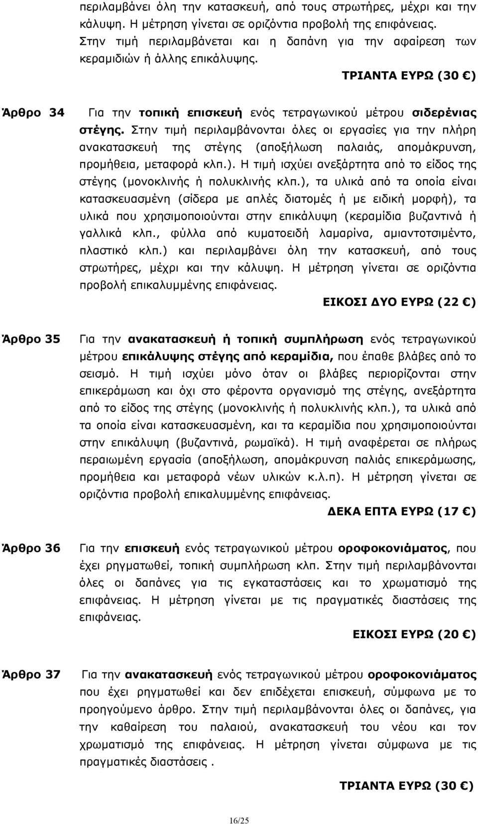 Στην τιμή περιλαμβάνονται όλες οι εργασίες για την πλήρη ανακατασκευή της στέγης (αποξήλωση παλαιάς, απομάκρυνση, προμήθεια, μεταφορά κλπ.).