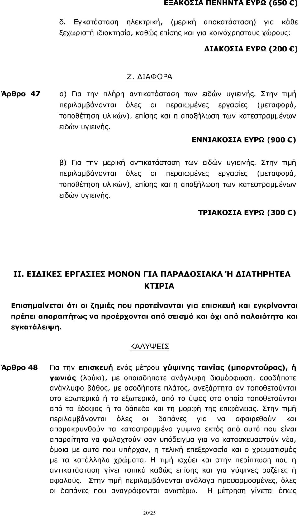 Στην τιμή περιλαμβάνονται όλες οι περαιωμένες εργασίες (μεταφορά, τοποθέτηση υλικών), επίσης και η αποξήλωση των κατεστραμμένων ειδών υγιεινής.