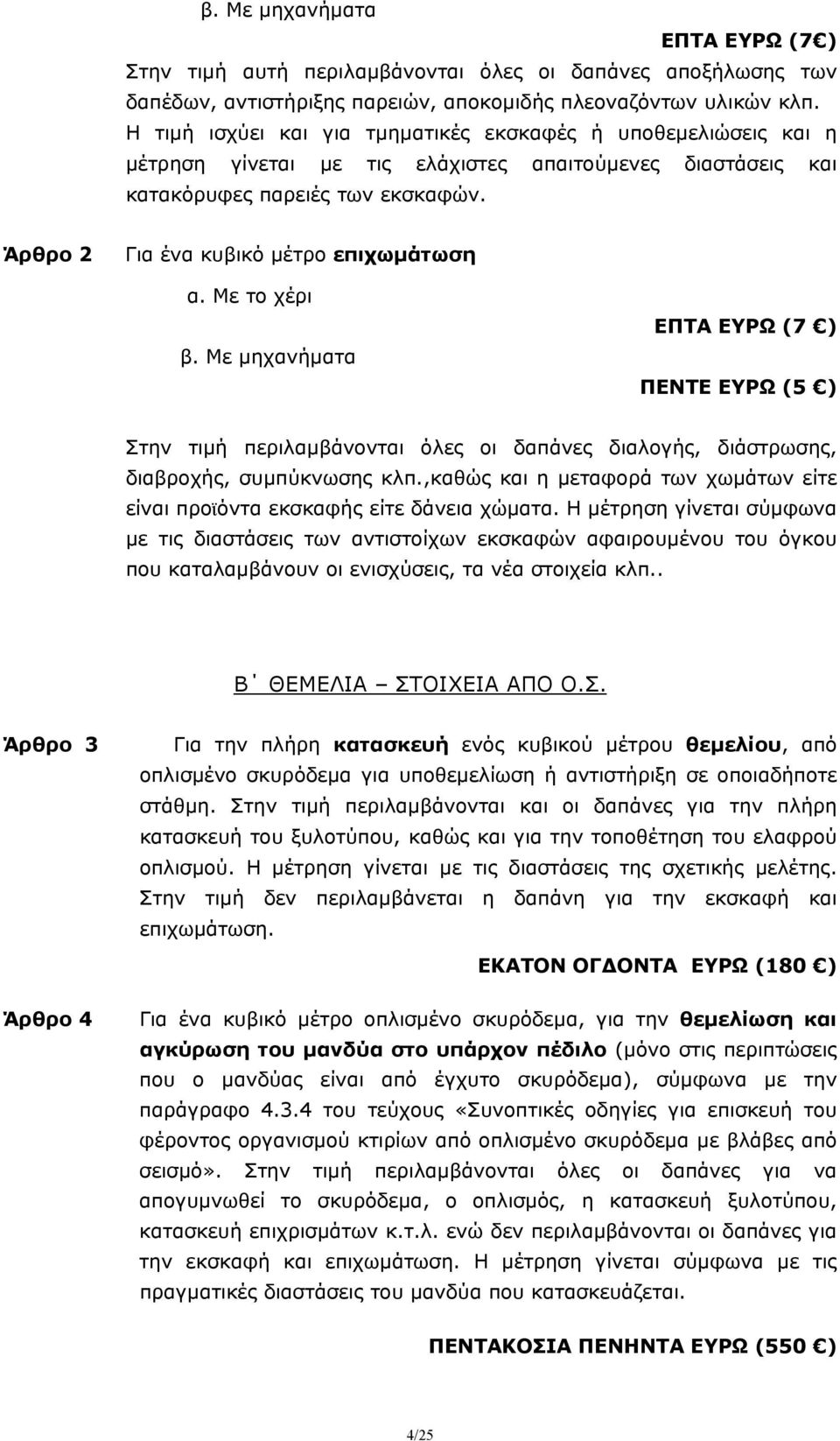 Άρθρο 2 Για ένα κυβικό μέτρο επιχωμάτωση α. Με το χέρι β. Με μηχανήματα ΕΠΤΑ ΕΥΡΩ (7 ) ΠΕΝΤΕ ΕΥΡΩ (5 ) Στην τιμή περιλαμβάνονται όλες οι δαπάνες διαλογής, διάστρωσης, διαβροχής, συμπύκνωσης κλπ.