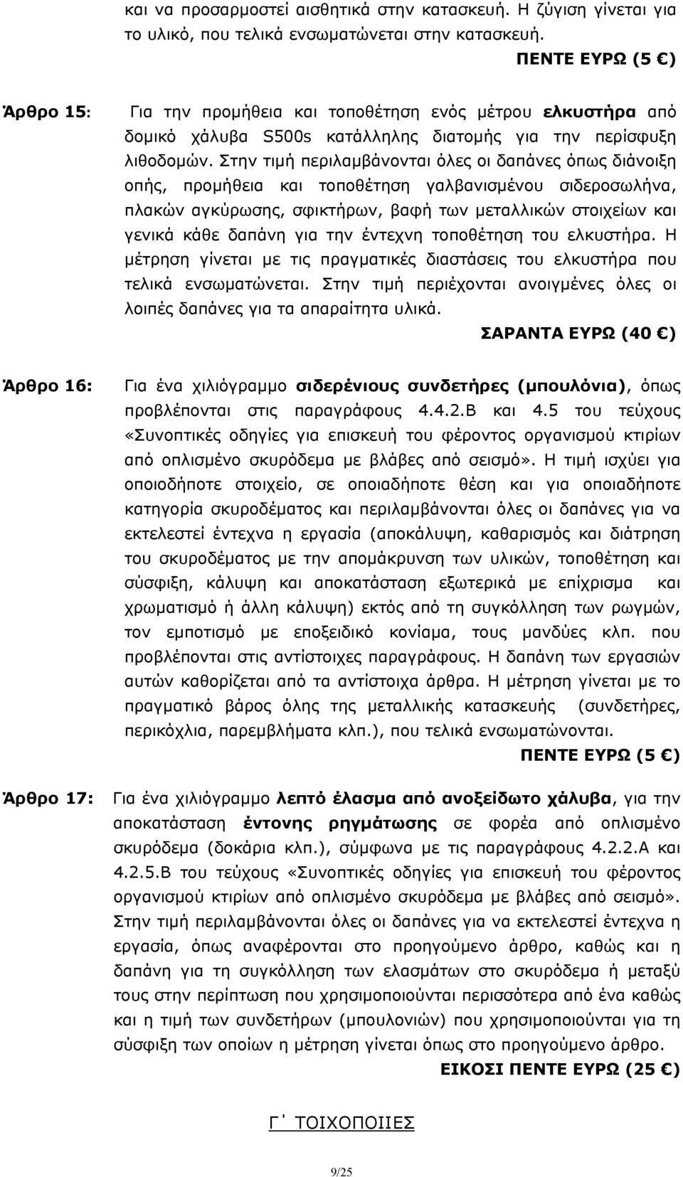 Στην τιμή περιλαμβάνονται όλες οι δαπάνες όπως διάνοιξη οπής, προμήθεια και τοποθέτηση γαλβανισμένου σιδεροσωλήνα, πλακών αγκύρωσης, σφικτήρων, βαφή των μεταλλικών στοιχείων και γενικά κάθε δαπάνη