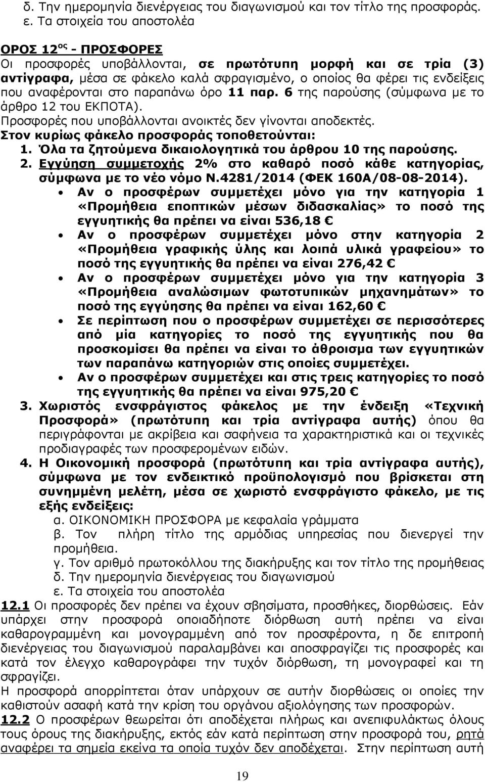 αναφέρονται στο παραπάνω όρο 11 παρ. 6 της παρούσης (σύμφωνα με το άρθρο 12 του ΕΚΠΟΤΑ). Προσφορές που υποβάλλονται ανοικτές δεν γίνονται αποδεκτές. Στον κυρίως φάκελο προσφοράς τοποθετούνται: 1.