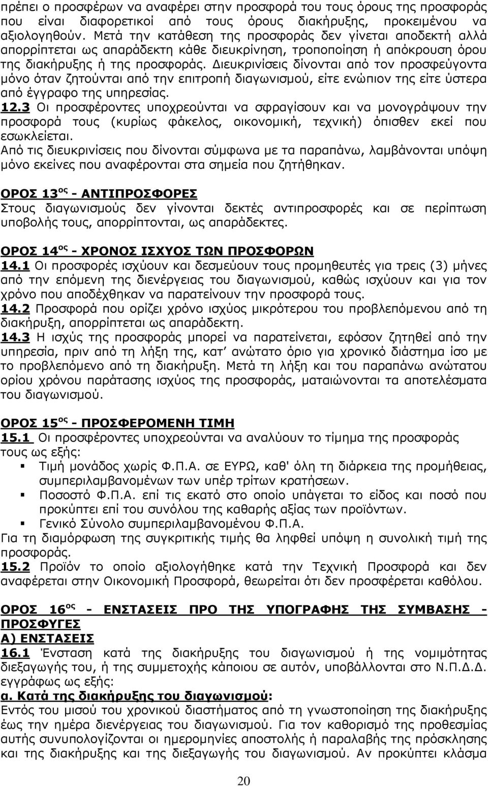 Διευκρινίσεις δίνονται από τον προσφεύγοντα μόνο όταν ζητούνται από την επιτροπή διαγωνισμού, είτε ενώπιον της είτε ύστερα από έγγραφο της υπηρεσίας. 12.