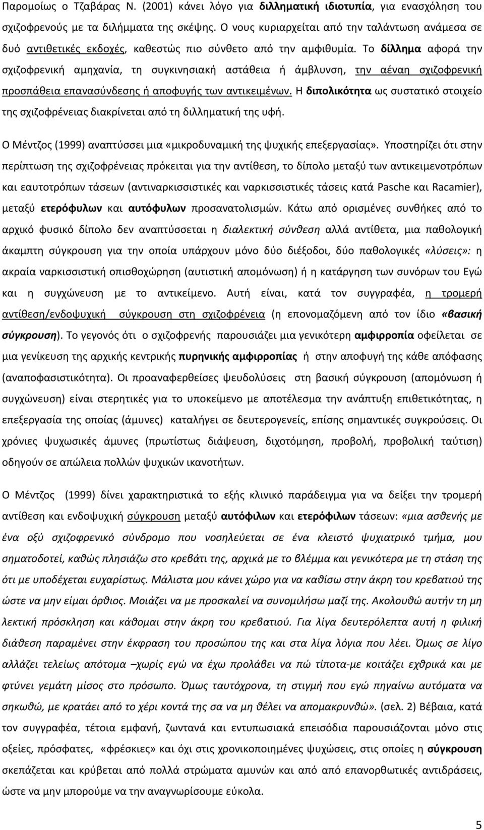 Το δίλλημα αφορά την σχιζοφρενική αμηχανία, τη συγκινησιακή αστάθεια ή άμβλυνση, την αέναη σχιζοφρενική προσπάθεια επανασύνδεσης ή αποφυγής των αντικειμένων.