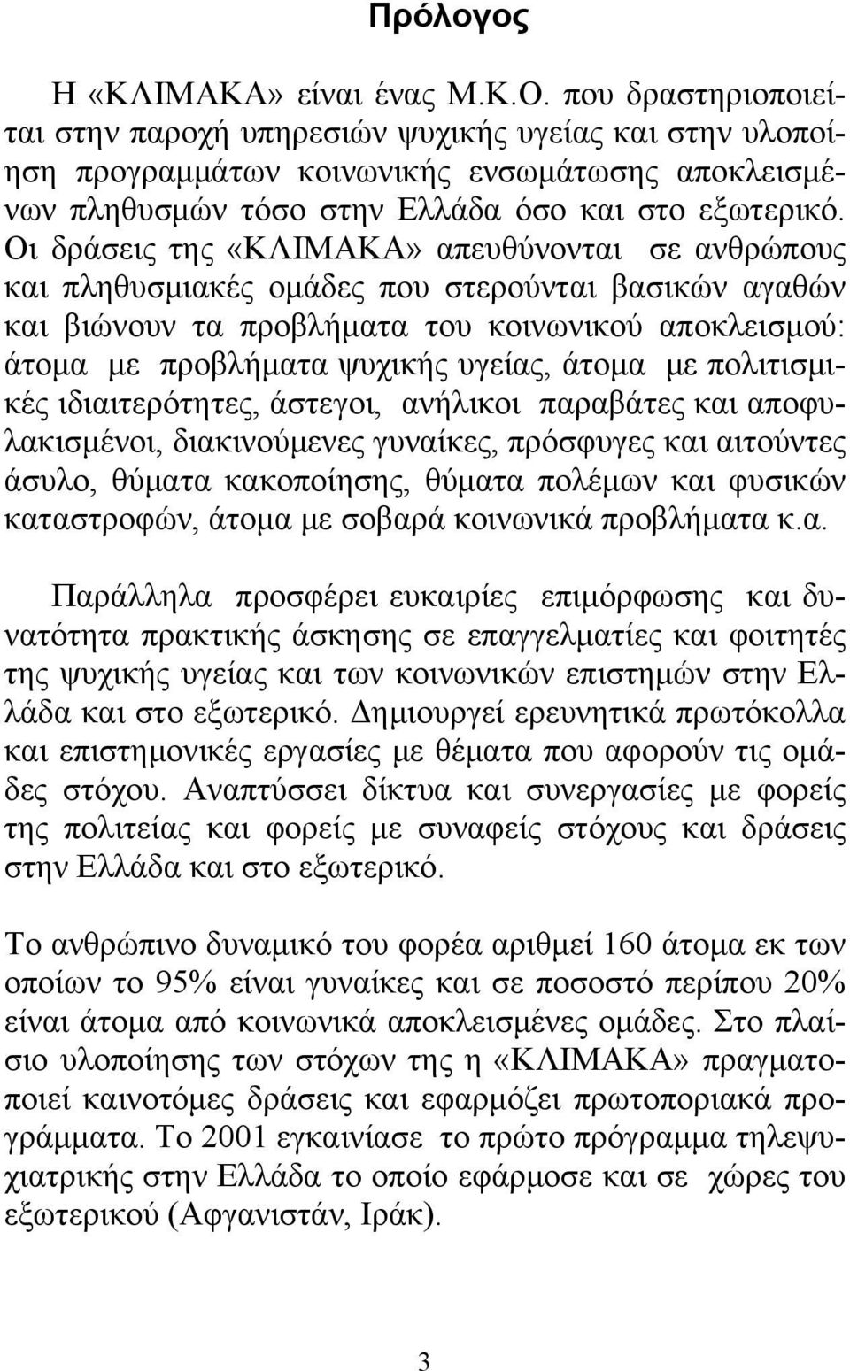 Οι δράσεις της «ΚΛΙΜΑΚΑ» απευθύνονται σε ανθρώπους και πληθυσμιακές ομάδες που στερούνται βασικών αγαθών και βιώνουν τα προβλήματα του κοινωνικού αποκλεισμού: άτομα με προβλήματα ψυχικής υγείας,