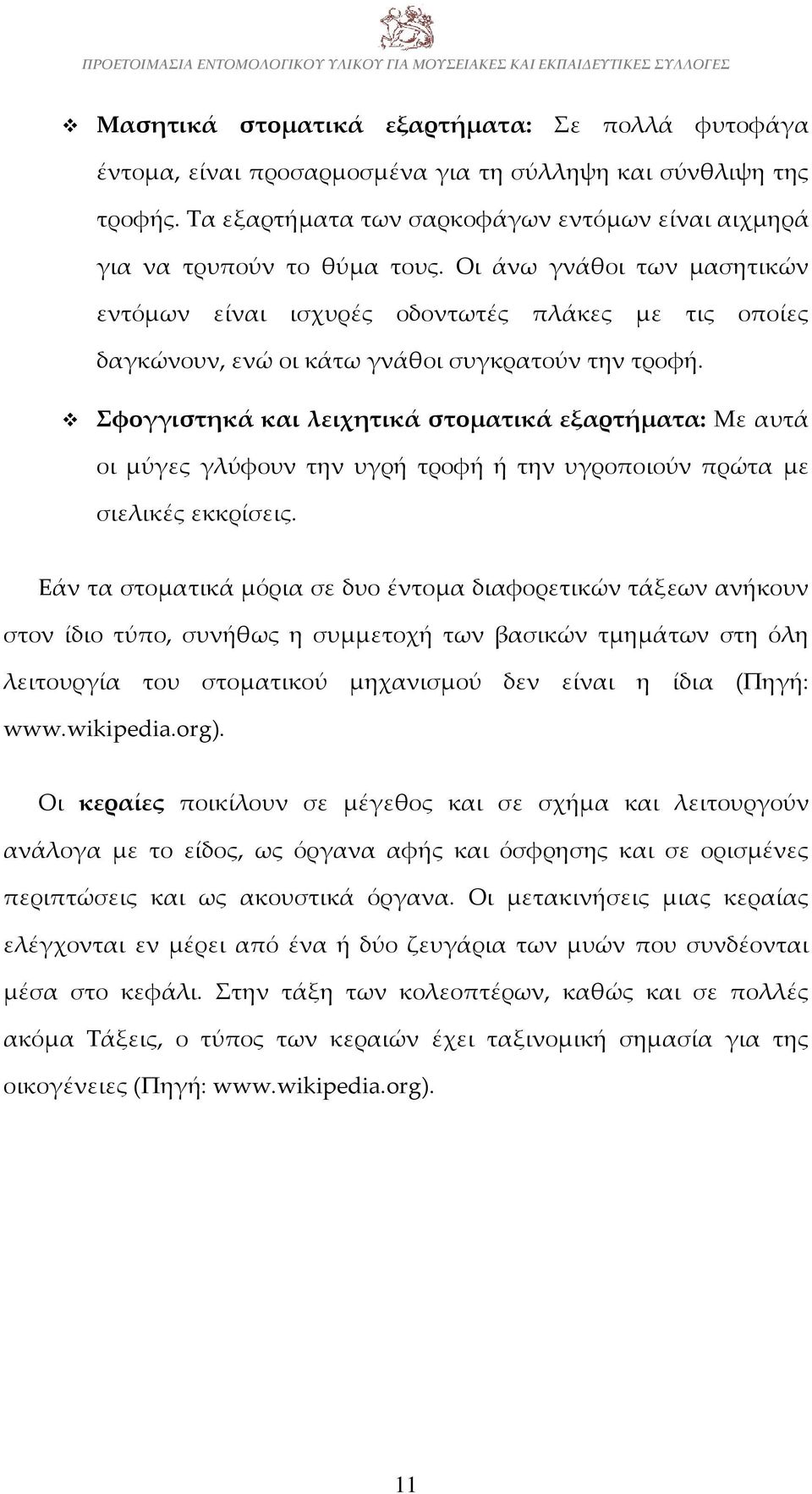 Σφογγιστηκά και λειχητικά στοματικά εξαρτήματα: Με αυτά οι μύγες γλύφουν την υγρή τροφή ή την υγροποιούν πρώτα με σιελικές εκκρίσεις.
