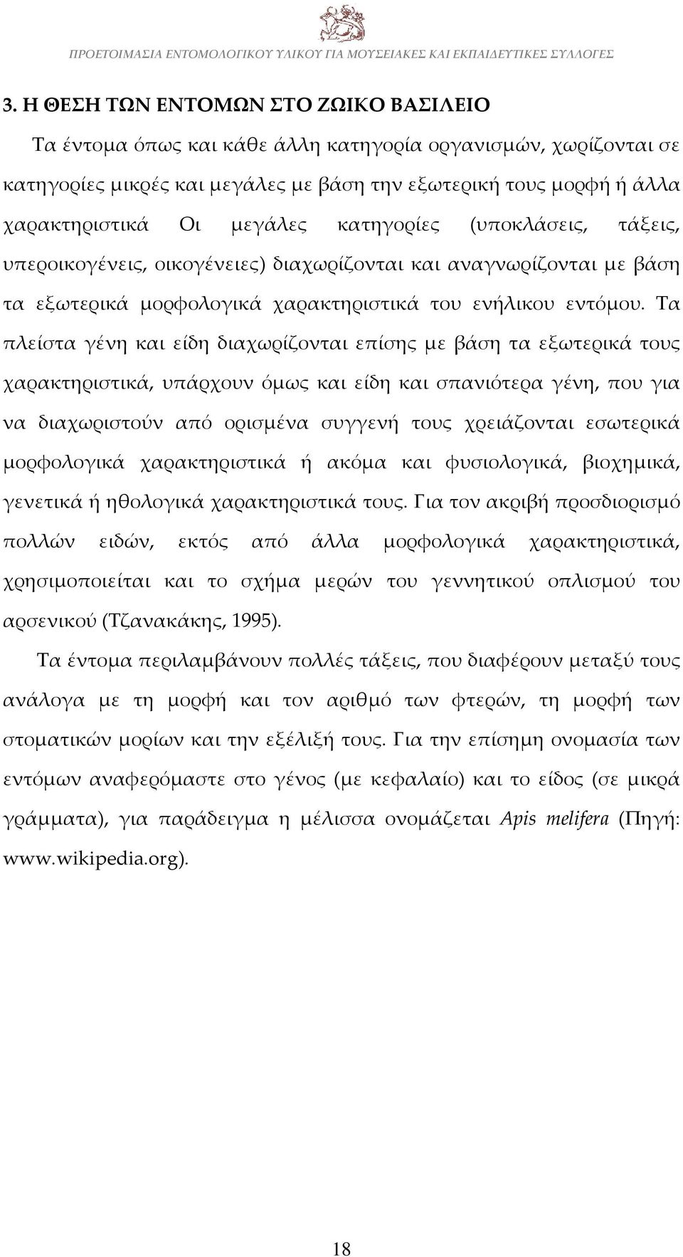 Τα πλείστα γένη και είδη διαχωρίζονται επίσης με βάση τα εξωτερικά τους χαρακτηριστικά, υπάρχουν όμως και είδη και σπανιότερα γένη, που για να διαχωριστούν από ορισμένα συγγενή τους χρειάζονται