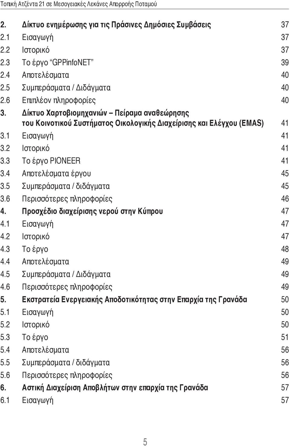 5 Συμπεράσματα / διδάγματα 45 3.6 Περισσότερες πληροφορίες 46 4. Προσχέδιο διαχείρισης νερού στην Κύπρου 47 4.1 Εισαγωγή 47 4.2 Ιστορικό 47 4.3 Το έργο 48 4.4 Αποτελέσματα 49 4.