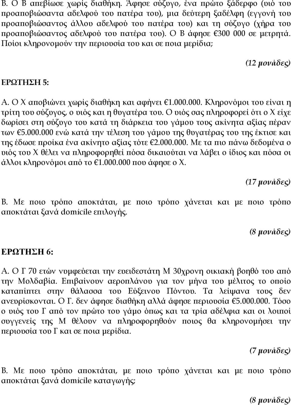 αδελφού του πατέρα του). Ο Β άφησε 300 000 σε μετρητά. Ποίοι κληρονομούν την περιουσία του και σε ποια μερίδια; ΕΡΩΤΗΣΗ 5: (12 μονάδες) Α. Ο Χ αποβιώνει χωρίς διαθήκη και αφήνει 1.000.000. Κληρονόμοι του είναι η τρίτη του σύζυγος, ο υιός και η θυγατέρα του.