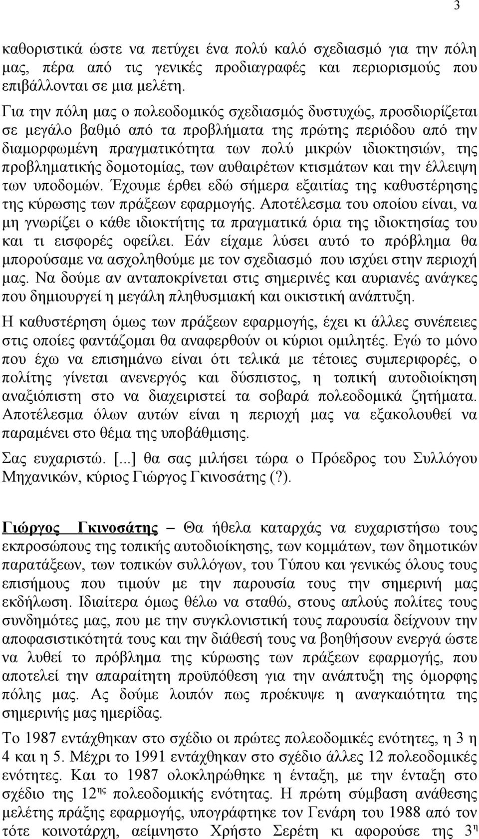 προβληματικής δομοτομίας, των αυθαιρέτων κτισμάτων και την έλλειψη των υποδομών. Έχουμε έρθει εδώ σήμερα εξαιτίας της καθυστέρησης της κύρωσης των πράξεων εφαρμογής.