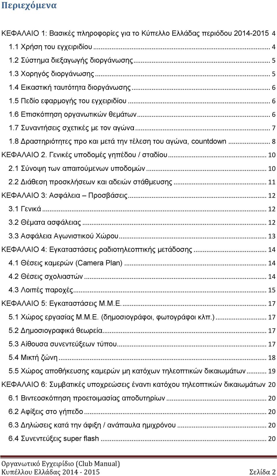 .. 8 ΚΕΦΑΛΑΙΟ 2. Γενικές υποδομές γηπέδου / σταδίου... 10 2.1 Σύνοψη των απαιτούμενων υποδομών... 10 2.2 Διάθεση προσκλήσεων και αδειών στάθμευσης... 11 ΚΕΦΑΛΑΙΟ 3: Ασφάλεια Προσβάσεις... 12 3.