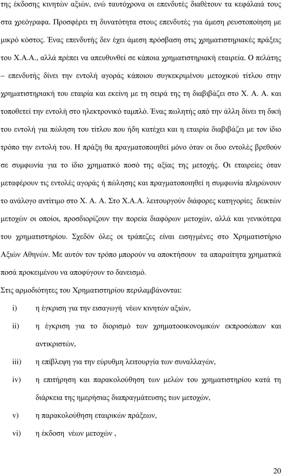 Ο πελάτης επενδυτής δίνει την εντολή αγοράς κάποιου συγκεκριµένου µετοχικού τίτλου στην χρηµατιστηριακή του εταιρία και εκείνη µε τη σειρά της τη διαβιβάζει στο Χ. Α.