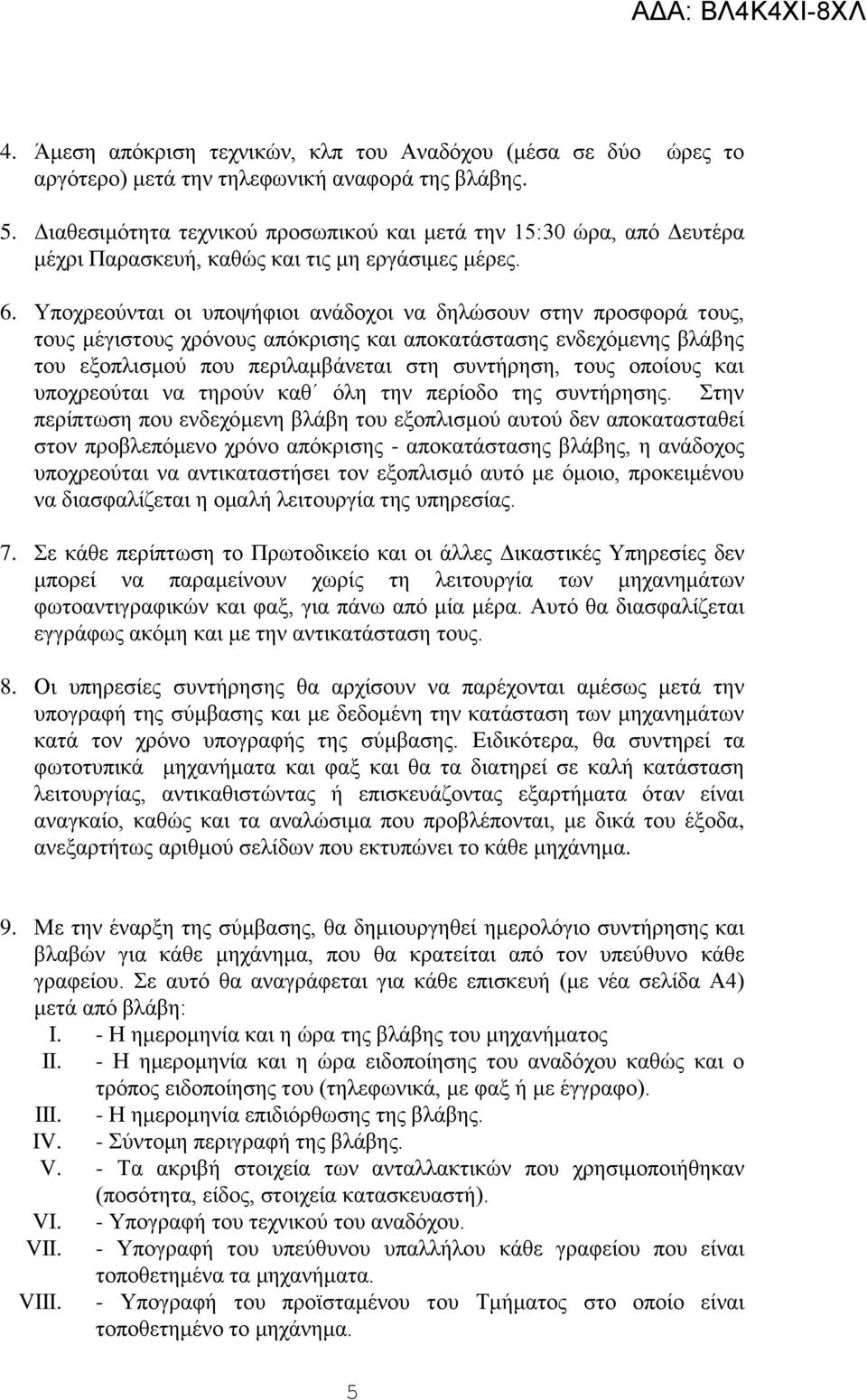 Υποχρεούνται οι υποψήφιοι ανάδοχοι να δηλώσουν στην προσφορά τους, τους μέγιστους χρόνους απόκρισης και αποκατάστασης ενδεχόμενης βλάβης του εξοπλισμού που περιλαμβάνεται στη συντήρηση, τους οποίους