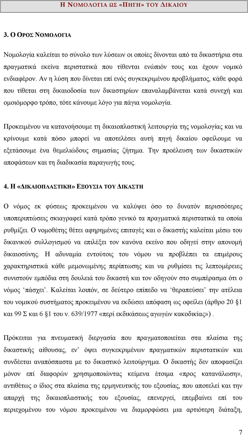 Προκειµένου να κατανοήσουµε τη δικαιοπλαστική λειτουργία της νοµολογίας και να κρίνουµε κατά πόσο µπορεί να αποτελέσει αυτή πηγή δικαίου οφείλουµε να εξετάσουµε ένα θεµελιώδους σηµασίας ζήτηµα.