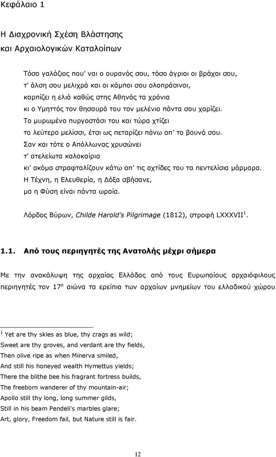 Σαν και τότε ο Απόλλωνας χρυσώνει τ ατελείωτα καλοκαίρια κι ακόµα στραφταλίζουν κάτω απ τις αχτίδες του τα πεντελίσια µάρµαρα. Η Τέχνη, η Ελευθερία, η όξα σβήσανε, µα η Φύση είναι πάντα ωραία.