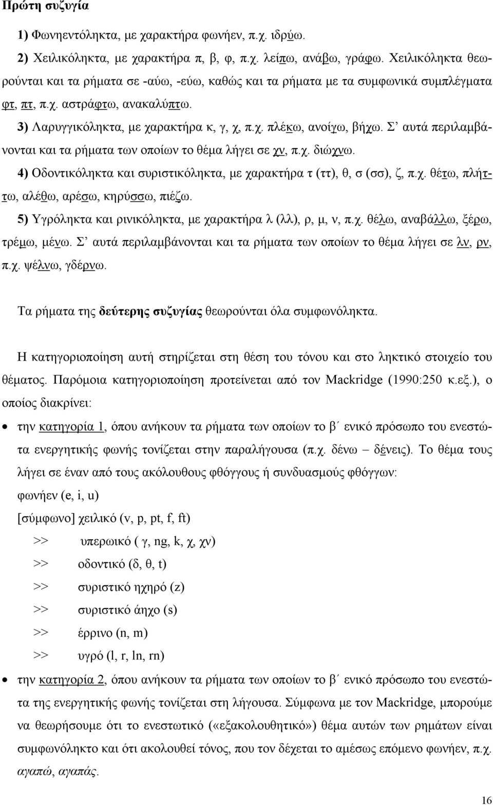 Σ αυτά περιλαμβάνονται και τα ρήματα των οποίων το θέμα λήγει σε χν, π.χ. διώχνω. 4) Οδοντικόληκτα και συριστικόληκτα, με χαρακτήρα τ (ττ), θ, σ (σσ), ζ, π.χ. θέτω, πλήττω, αλέθω, αρέσω, κηρύσσω, πιέζω.